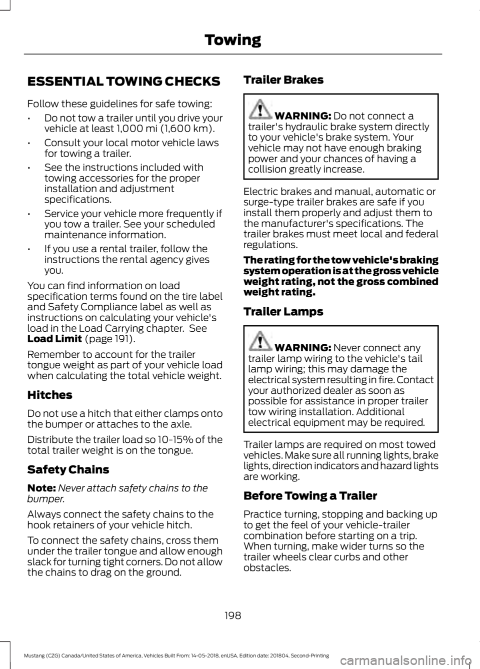 FORD MUSTANG 2019 Owners Manual ESSENTIAL TOWING CHECKS
Follow these guidelines for safe towing:
•
Do not tow a trailer until you drive your
vehicle at least 1,000 mi (1,600 km).
• Consult your local motor vehicle laws
for towin FORD MUSTANG 2019 Owners Manual ESSENTIAL TOWING CHECKS
Follow these guidelines for safe towing:
•
Do not tow a trailer until you drive your
vehicle at least 1,000 mi (1,600 km).
• Consult your local motor vehicle laws
for towin