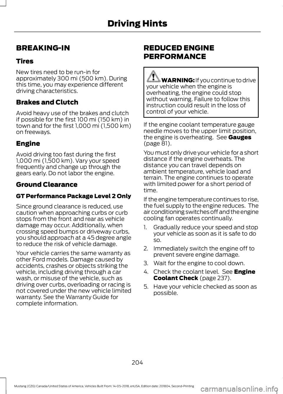 FORD MUSTANG 2019 Owners Manual BREAKING-IN
Tires
New tires need to be run-in for
approximately 300 mi (500 km). During
this time, you may experience different
driving characteristics.
Brakes and Clutch
Avoid heavy use of the brakes FORD MUSTANG 2019 Owners Manual BREAKING-IN
Tires
New tires need to be run-in for
approximately 300 mi (500 km). During
this time, you may experience different
driving characteristics.
Brakes and Clutch
Avoid heavy use of the brakes