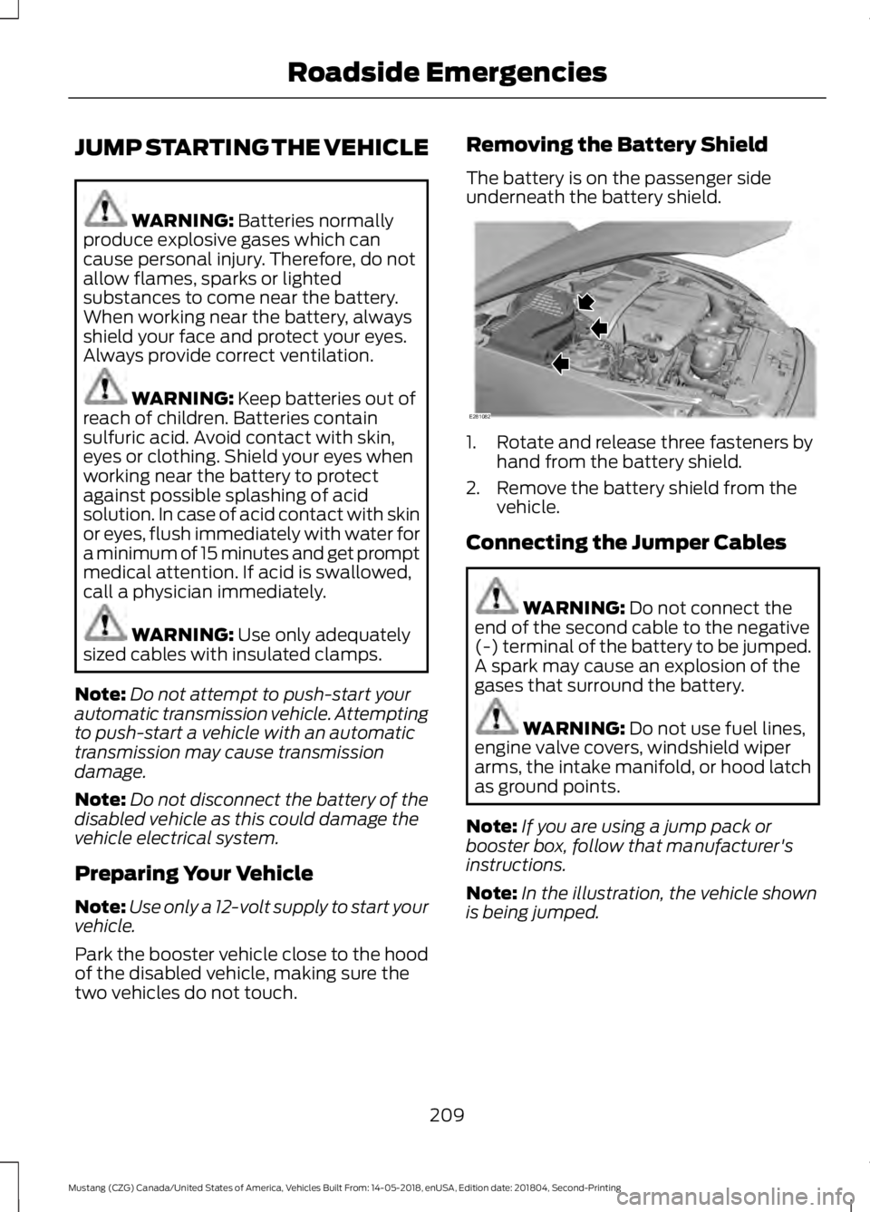FORD MUSTANG 2019  Owners Manual JUMP STARTING THE VEHICLE
WARNING: Batteries normally
produce explosive gases which can
cause personal injury. Therefore, do not
allow flames, sparks or lighted
substances to come near the battery.
Wh