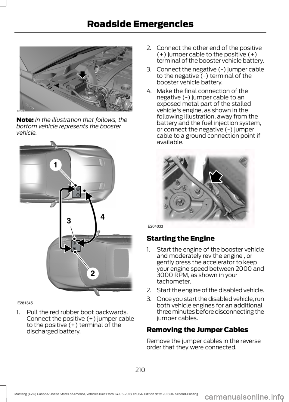 FORD MUSTANG 2019  Owners Manual Note:
In the illustration that follows, the
bottom vehicle represents the booster
vehicle. 1. Pull the red rubber boot backwards.
Connect the positive (+) jumper cable
to the positive (+) terminal of 