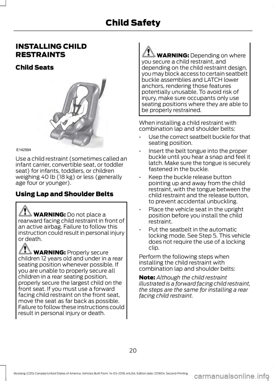 FORD MUSTANG 2019 Owners Manual INSTALLING CHILD
RESTRAINTS
Child Seats
Use a child restraint (sometimes called an
infant carrier, convertible seat, or toddler
seat) for infants, toddlers, or children
weighing 40 lb (18 kg) or less FORD MUSTANG 2019 Owners Manual INSTALLING CHILD
RESTRAINTS
Child Seats
Use a child restraint (sometimes called an
infant carrier, convertible seat, or toddler
seat) for infants, toddlers, or children
weighing 40 lb (18 kg) or less