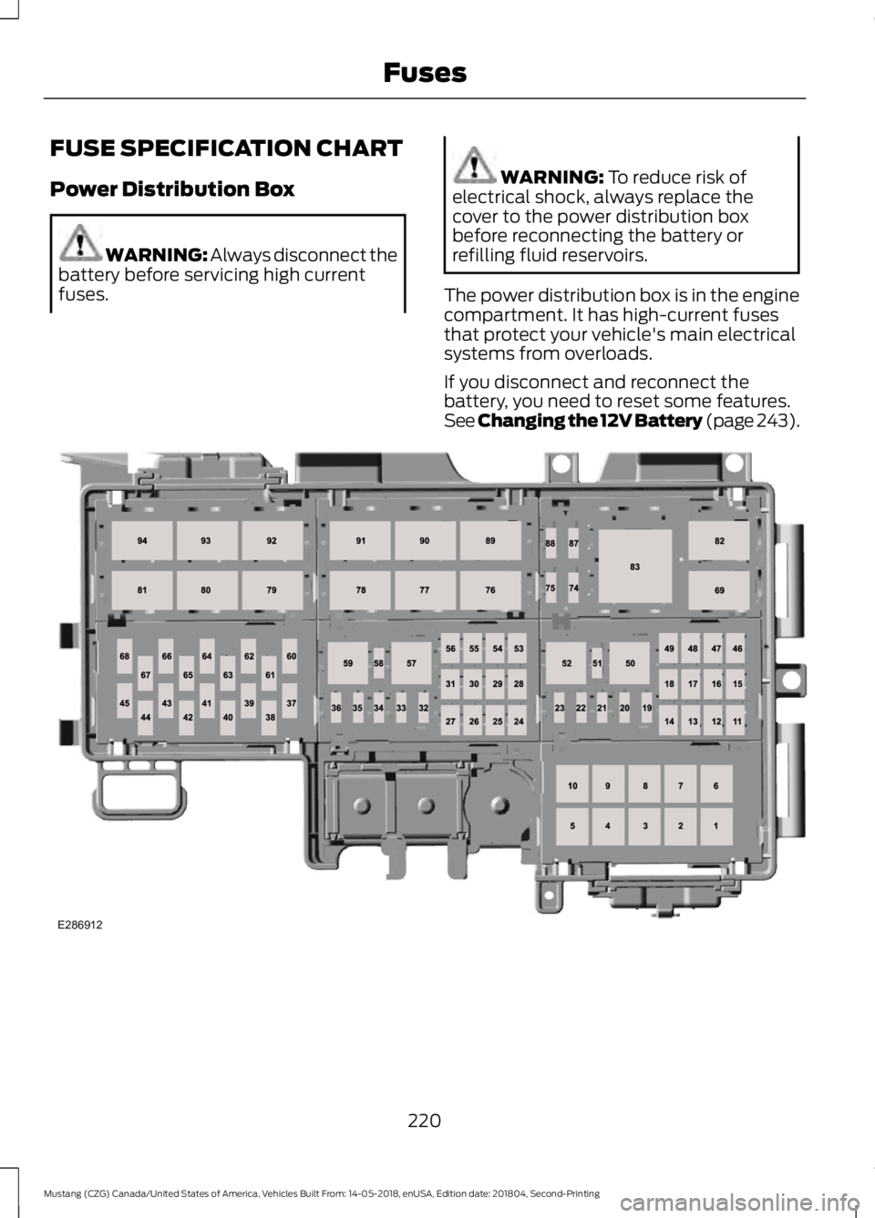 FORD MUSTANG 2019  Owners Manual FUSE SPECIFICATION CHART
Power Distribution Box
WARNING: Always disconnect the
battery before servicing high current
fuses. WARNING: To reduce risk of
electrical shock, always replace the
cover to the
