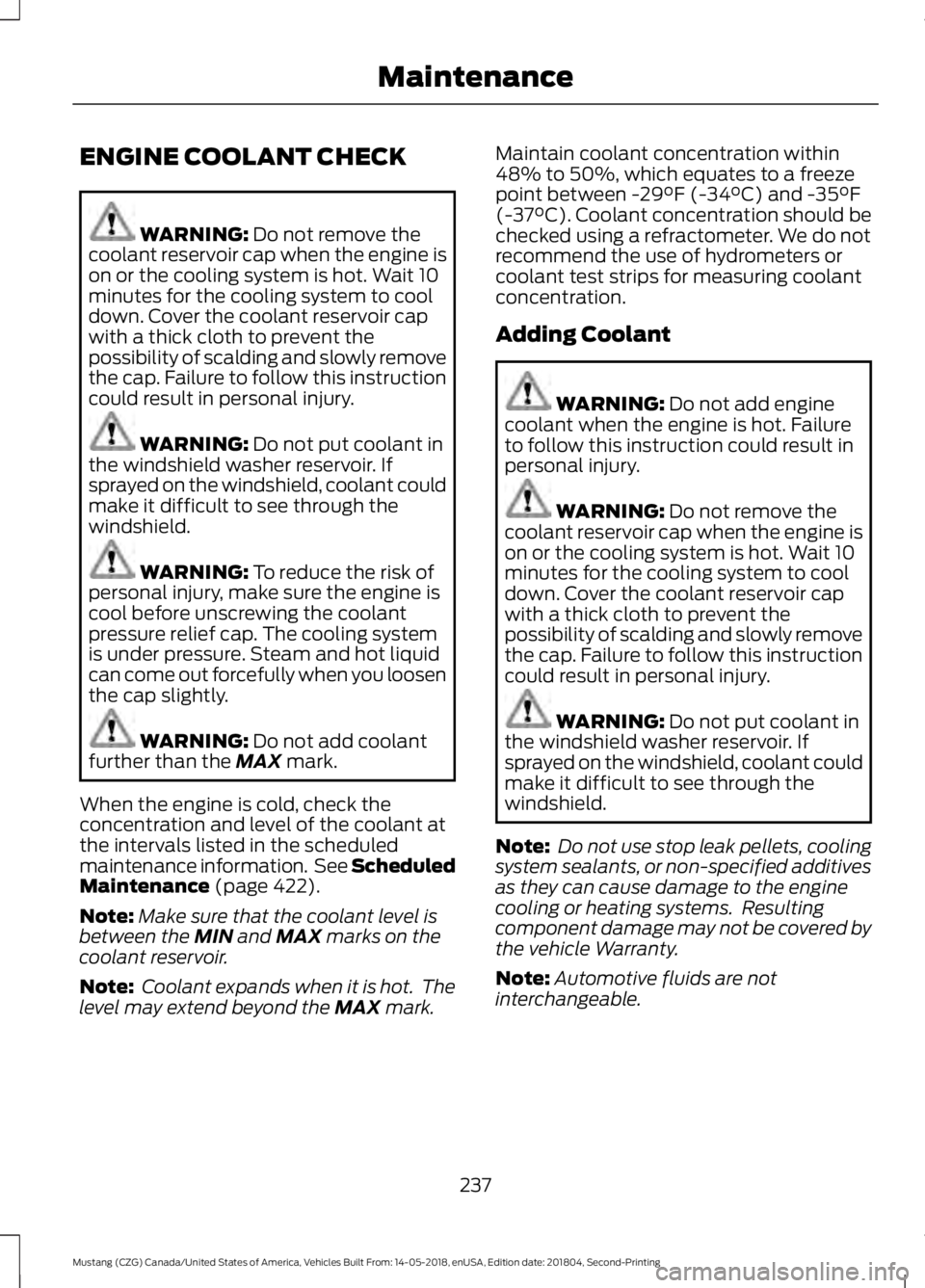 FORD MUSTANG 2019  Owners Manual ENGINE COOLANT CHECK
WARNING: Do not remove the
coolant reservoir cap when the engine is
on or the cooling system is hot. Wait 10
minutes for the cooling system to cool
down. Cover the coolant reservo