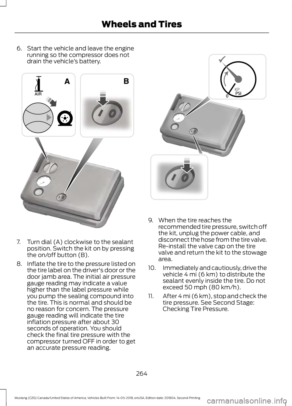 FORD MUSTANG 2019  Owners Manual 6. Start the vehicle and leave the engine
running so the compressor does not
drain the vehicle ’s battery. 7. Turn dial (A) clockwise to the sealant
position. Switch the kit on by pressing
the on/of