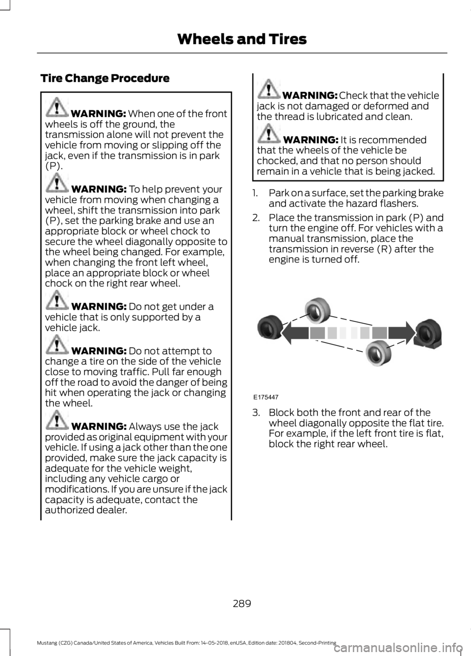 FORD MUSTANG 2019 Service Manual Tire Change Procedure
WARNING: When one of the front
wheels is off the ground, the
transmission alone will not prevent the
vehicle from moving or slipping off the
jack, even if the transmission is in 