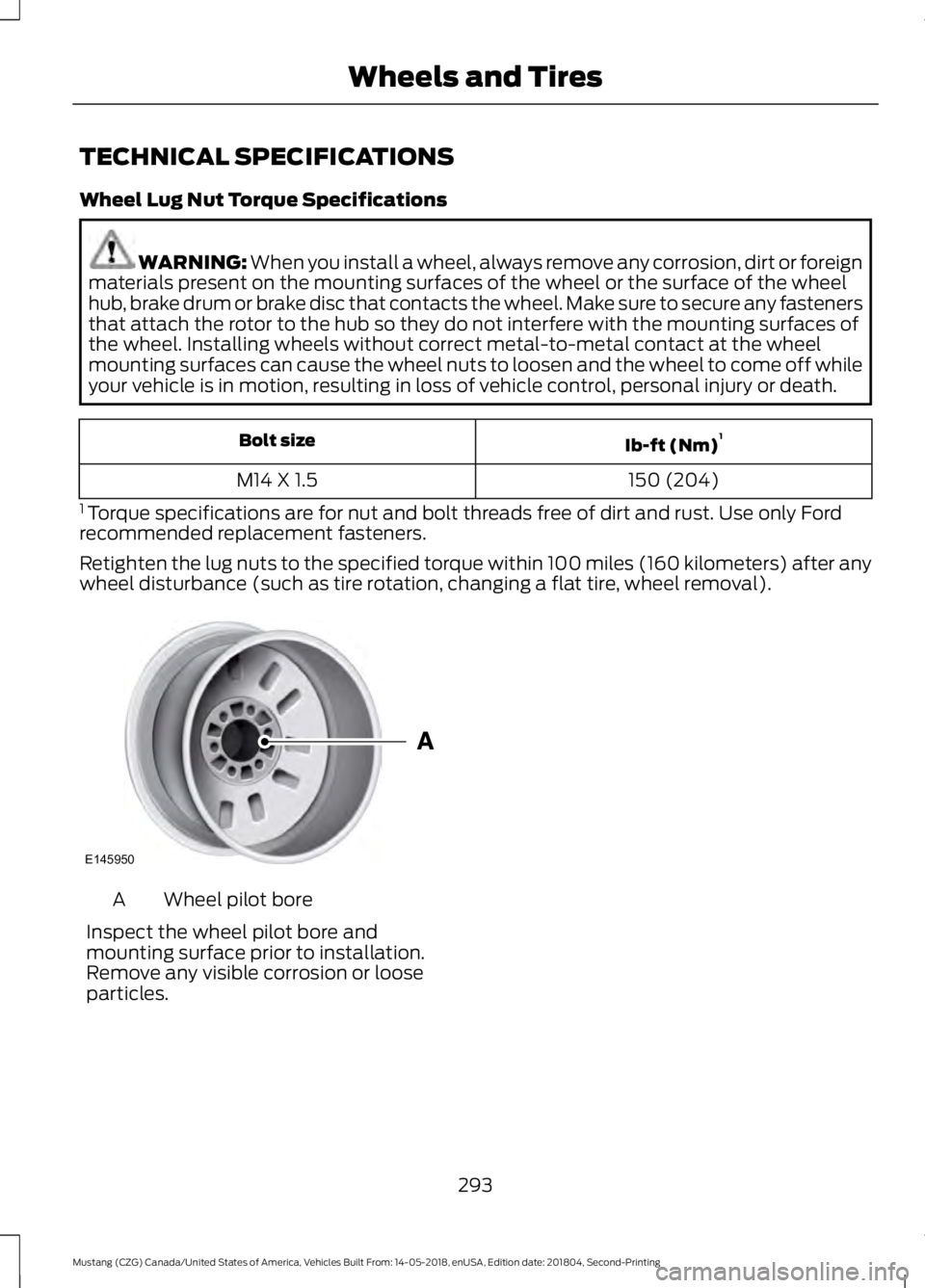 FORD MUSTANG 2019 Service Manual TECHNICAL SPECIFICATIONS
Wheel Lug Nut Torque Specifications
WARNING: When you install a wheel, always remove any corrosion, dirt or foreign
materials present on the mounting surfaces of the wheel or 