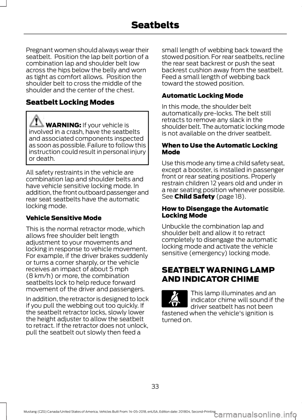 FORD MUSTANG 2019 Owners Guide Pregnant women should always wear their
seatbelt. Position the lap belt portion of a
combination lap and shoulder belt low
across the hips below the belly and worn
as tight as comfort allows. Positi FORD MUSTANG 2019 Owners Guide Pregnant women should always wear their
seatbelt. Position the lap belt portion of a
combination lap and shoulder belt low
across the hips below the belly and worn
as tight as comfort allows. Positi