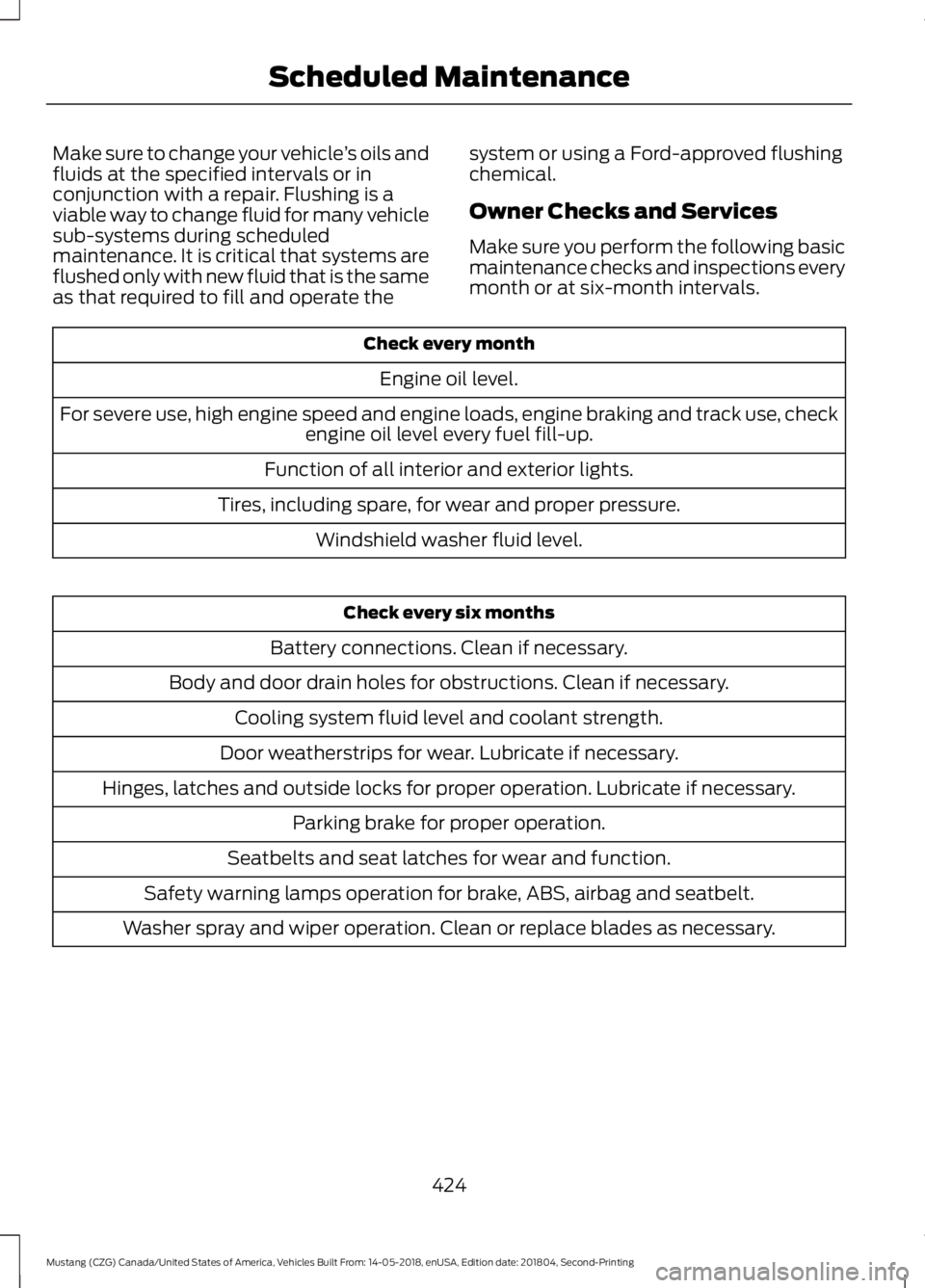 FORD MUSTANG 2019  Owners Manual Make sure to change your vehicle
’s oils and
fluids at the specified intervals or in
conjunction with a repair. Flushing is a
viable way to change fluid for many vehicle
sub-systems during scheduled