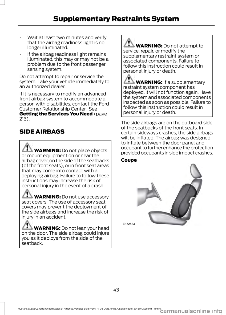 FORD MUSTANG 2019 Service Manual •
Wait at least two minutes and verify
that the airbag readiness light is no
longer illuminated.
• If the airbag readiness light remains
illuminated, this may or may not be a
problem due to the fr FORD MUSTANG 2019 Service Manual •
Wait at least two minutes and verify
that the airbag readiness light is no
longer illuminated.
• If the airbag readiness light remains
illuminated, this may or may not be a
problem due to the fr