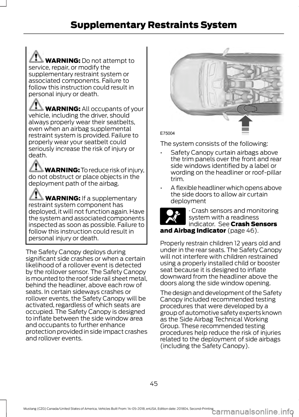 FORD MUSTANG 2019  Owners Manual WARNING: Do not attempt to
service, repair, or modify the
supplementary restraint system or
associated components. Failure to
follow this instruction could result in
personal injury or death. WARNING: