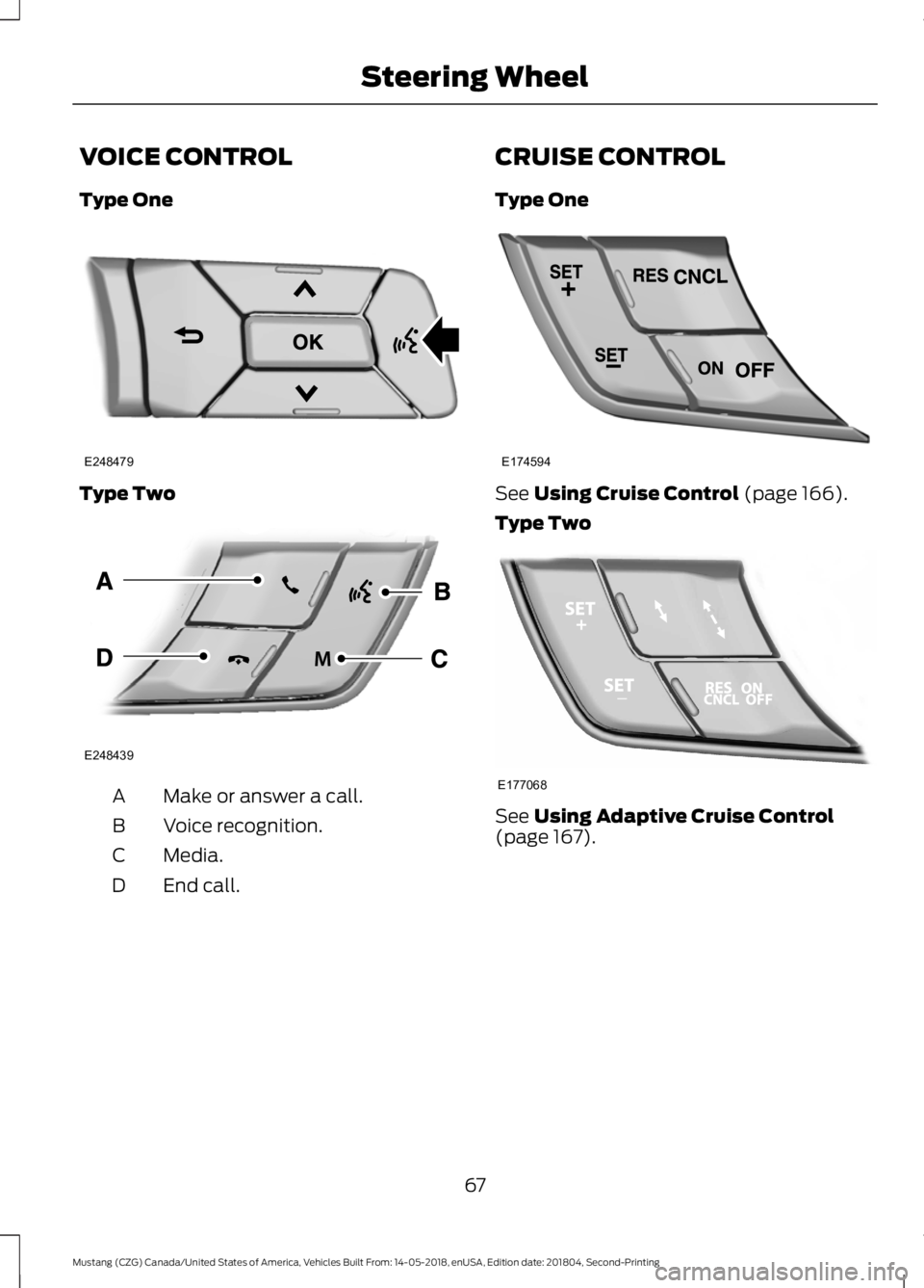 FORD MUSTANG 2019 Repair Manual VOICE CONTROL
Type One
Type Two
Make or answer a call.
A
Voice recognition.
B
Media.
C
End call.
D CRUISE CONTROL
Type One See Using Cruise Control (page 166).
Type Two See
Using Adaptive Cruise Cont FORD MUSTANG 2019 Repair Manual VOICE CONTROL
Type One
Type Two
Make or answer a call.
A
Voice recognition.
B
Media.
C
End call.
D CRUISE CONTROL
Type One See Using Cruise Control (page 166).
Type Two See
Using Adaptive Cruise Cont