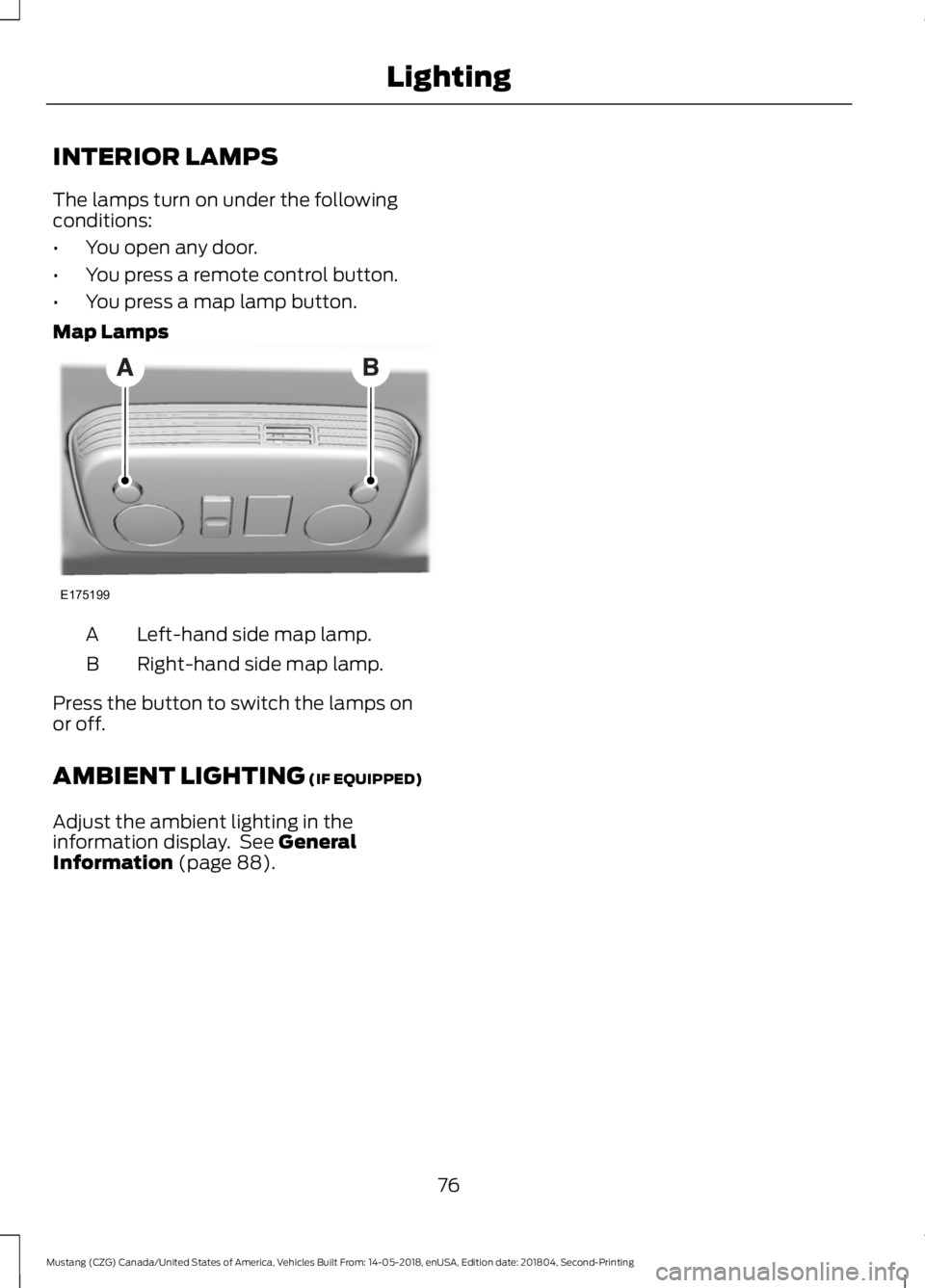 FORD MUSTANG 2019 Manual PDF INTERIOR LAMPS
The lamps turn on under the following
conditions:
•
You open any door.
• You press a remote control button.
• You press a map lamp button.
Map Lamps Left-hand side map lamp.
A
Rig FORD MUSTANG 2019 Manual PDF INTERIOR LAMPS
The lamps turn on under the following
conditions:
•
You open any door.
• You press a remote control button.
• You press a map lamp button.
Map Lamps Left-hand side map lamp.
A
Rig