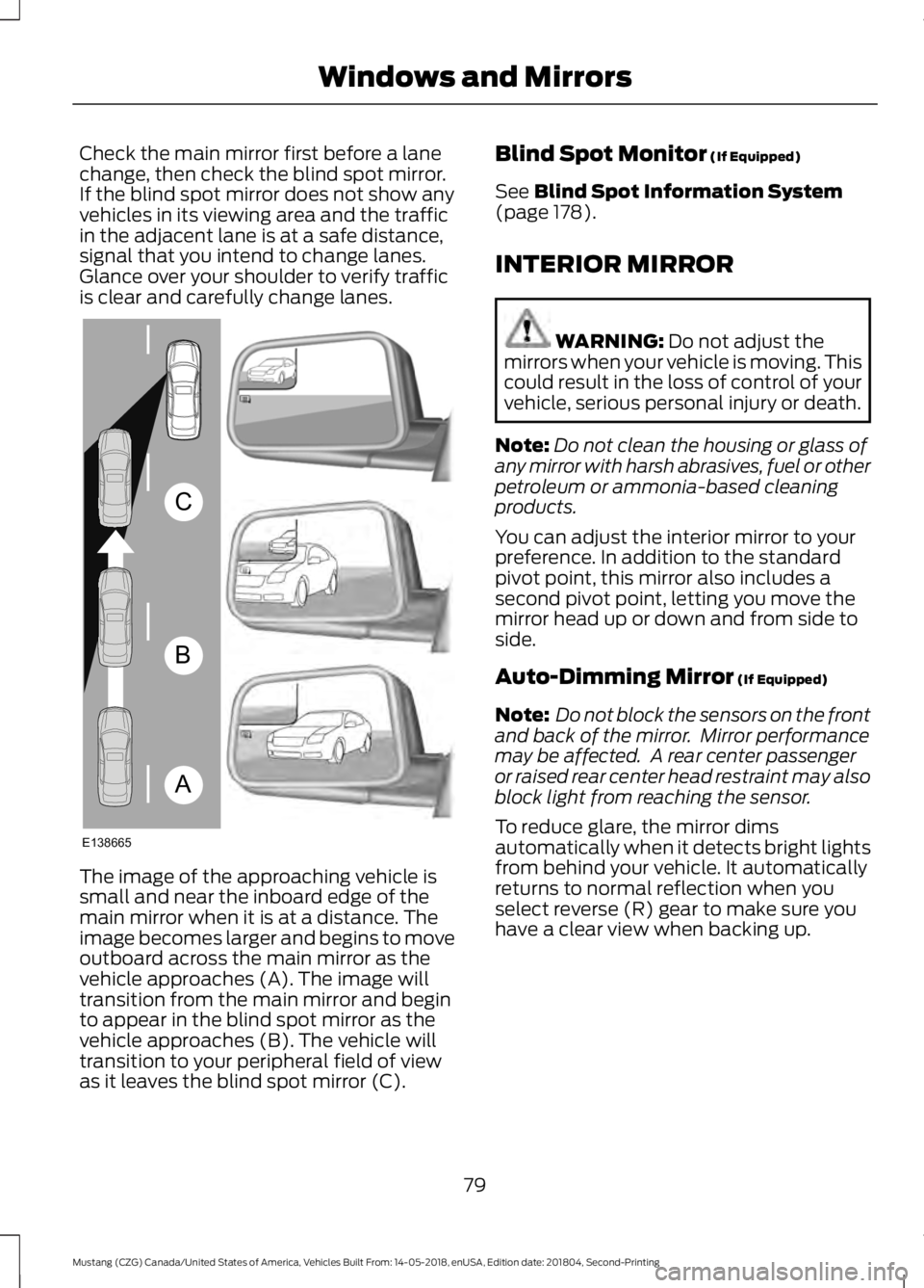 FORD MUSTANG 2019  Owners Manual Check the main mirror first before a lane
change, then check the blind spot mirror.
If the blind spot mirror does not show any
vehicles in its viewing area and the traffic
in the adjacent lane is at a