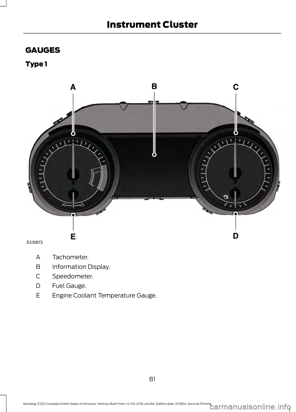 FORD MUSTANG 2019 Manual Online GAUGES
Type 1
Tachometer.
A
Information Display.
B
Speedometer.
C
Fuel Gauge.
D
Engine Coolant Temperature Gauge.
E
81
Mustang (CZG) Canada/United States of America, Vehicles Built From: 14-05-2018, e FORD MUSTANG 2019 Manual Online GAUGES
Type 1
Tachometer.
A
Information Display.
B
Speedometer.
C
Fuel Gauge.
D
Engine Coolant Temperature Gauge.
E
81
Mustang (CZG) Canada/United States of America, Vehicles Built From: 14-05-2018, e