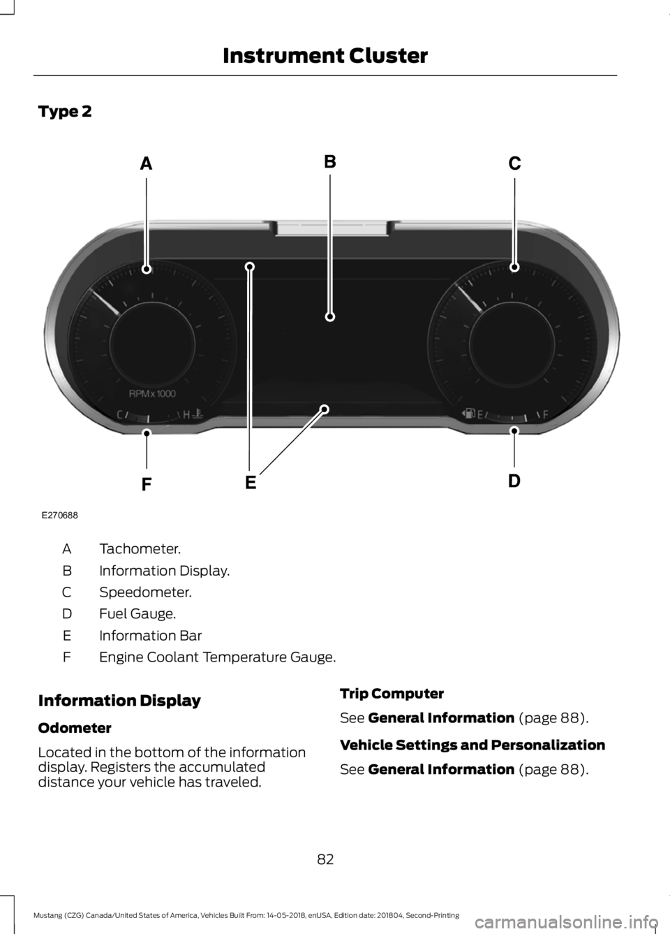 FORD MUSTANG 2019  Owners Manual Type 2
Tachometer.
A
Information Display.
B
Speedometer.
C
Fuel Gauge.
D
Information Bar
E
Engine Coolant Temperature Gauge.
F
Information Display
Odometer
Located in the bottom of the information
dis