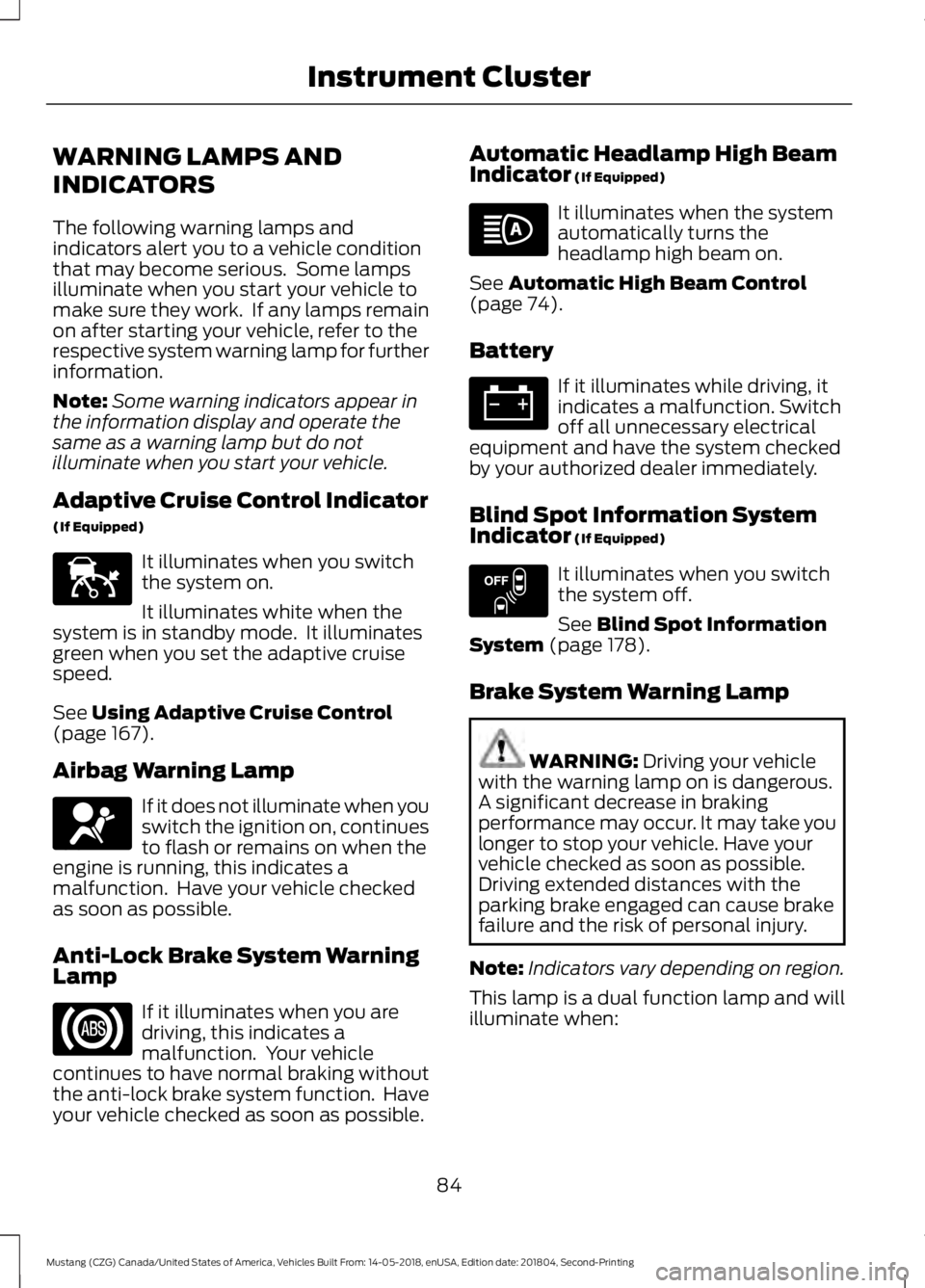 FORD MUSTANG 2019 Manual Online WARNING LAMPS AND
INDICATORS
The following warning lamps and
indicators alert you to a vehicle condition
that may become serious. Some lamps
illuminate when you start your vehicle to
make sure they w FORD MUSTANG 2019 Manual Online WARNING LAMPS AND
INDICATORS
The following warning lamps and
indicators alert you to a vehicle condition
that may become serious. Some lamps
illuminate when you start your vehicle to
make sure they w
