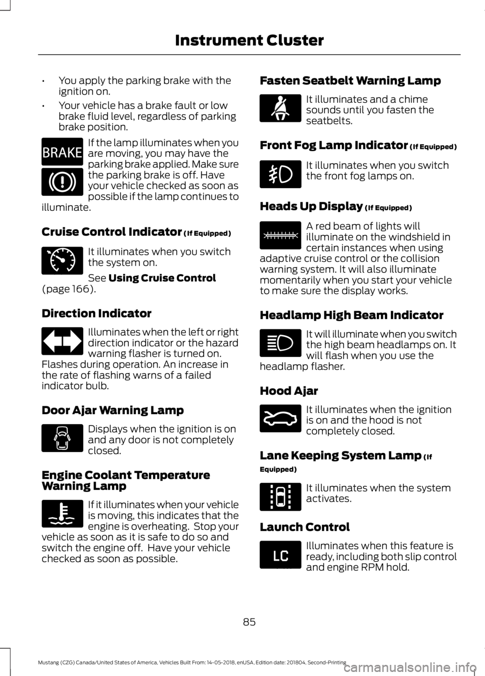 FORD MUSTANG 2019 Manual Online •
You apply the parking brake with the
ignition on.
• Your vehicle has a brake fault or low
brake fluid level, regardless of parking
brake position. If the lamp illuminates when you
are moving, yo FORD MUSTANG 2019 Manual Online •
You apply the parking brake with the
ignition on.
• Your vehicle has a brake fault or low
brake fluid level, regardless of parking
brake position. If the lamp illuminates when you
are moving, yo