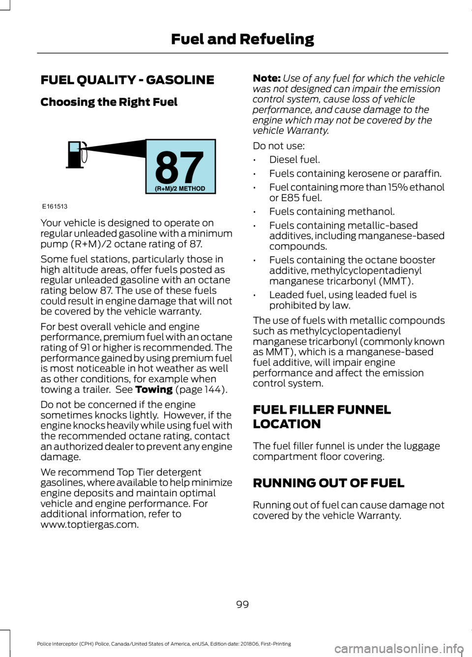FORD POLICE INTERCEPTOR 2019  Owners Manual FUEL QUALITY - GASOLINE
Choosing the Right Fuel
Your vehicle is designed to operate on
regular unleaded gasoline with a minimum
pump (R+M)/2 octane rating of 87.
Some fuel stations, particularly those