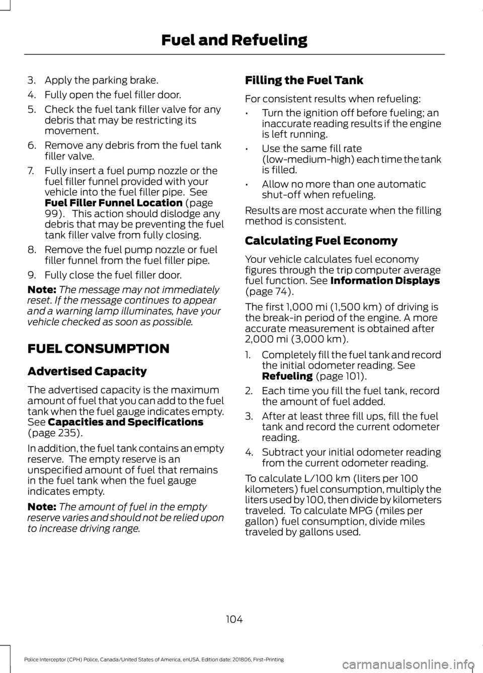 FORD POLICE INTERCEPTOR 2019 Owners Manual 3. Apply the parking brake.
4. Fully open the fuel filler door.
5. Check the fuel tank filler valve for any
debris that may be restricting its
movement.
6. Remove any debris from the fuel tank filler FORD POLICE INTERCEPTOR 2019 Owners Manual 3. Apply the parking brake.
4. Fully open the fuel filler door.
5. Check the fuel tank filler valve for any
debris that may be restricting its
movement.
6. Remove any debris from the fuel tank filler