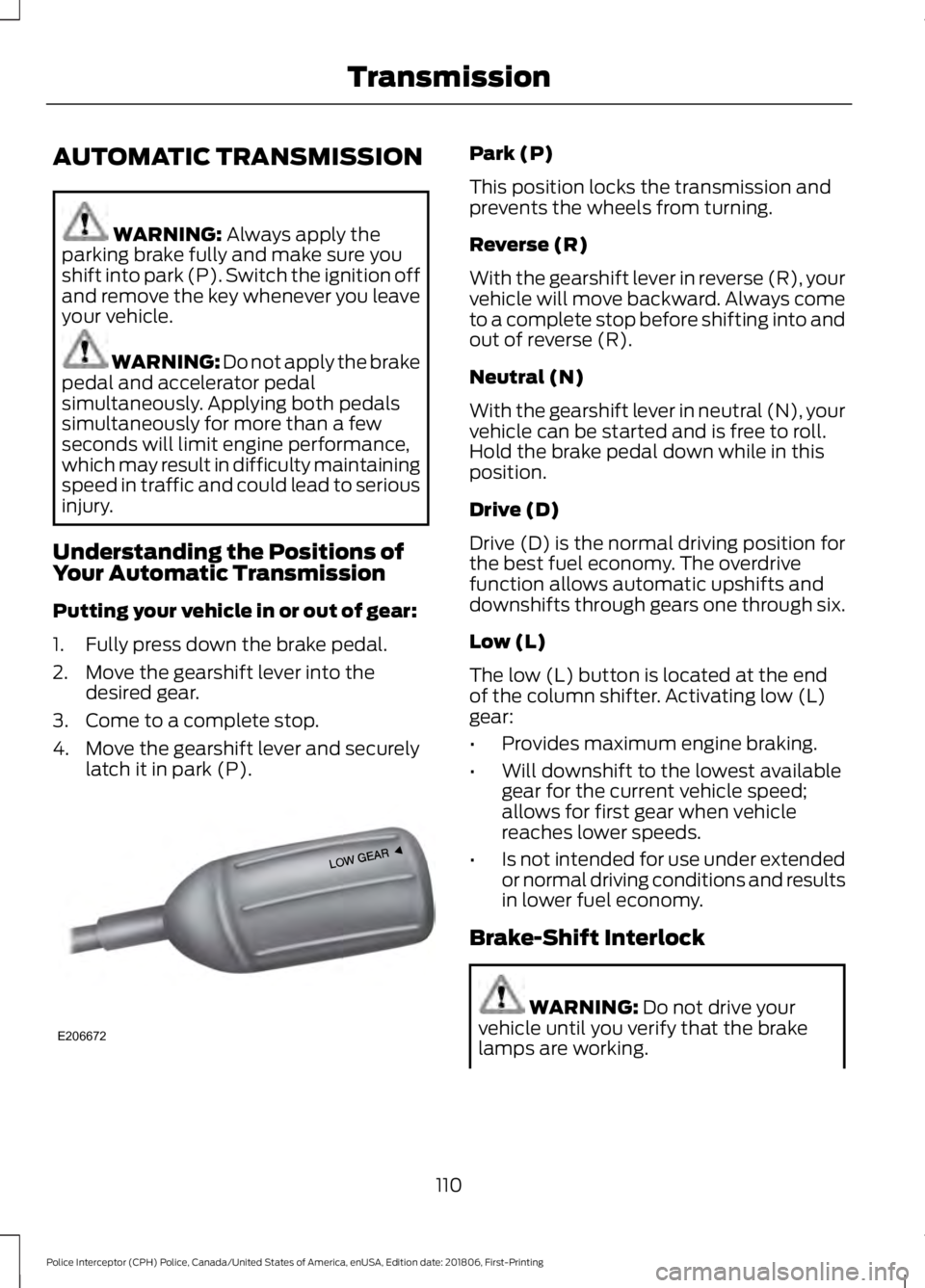 FORD POLICE INTERCEPTOR 2019  Owners Manual AUTOMATIC TRANSMISSION
WARNING: Always apply the
parking brake fully and make sure you
shift into park (P). Switch the ignition off
and remove the key whenever you leave
your vehicle. WARNING: 
Do not