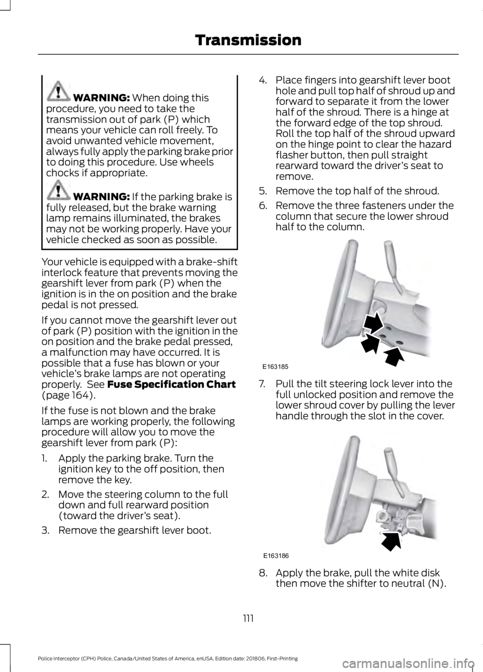 FORD POLICE INTERCEPTOR 2019  Owners Manual WARNING: When doing this
procedure, you need to take the
transmission out of park (P) which
means your vehicle can roll freely. To
avoid unwanted vehicle movement,
always fully apply the parking brake