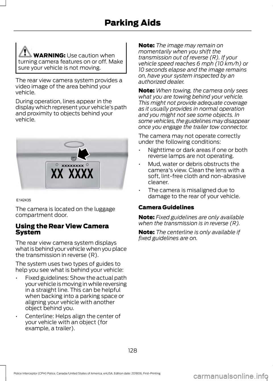 FORD POLICE INTERCEPTOR 2019  Owners Manual WARNING: Use caution when
turning camera features on or off. Make
sure your vehicle is not moving.
The rear view camera system provides a
video image of the area behind your
vehicle.
During operation,
