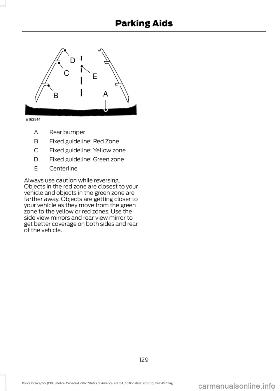 FORD POLICE INTERCEPTOR 2019  Owners Manual Rear bumper
A
Fixed guideline: Red Zone
B
Fixed guideline: Yellow zone
C
Fixed guideline: Green zone
D
Centerline
E
Always use caution while reversing.
Objects in the red zone are closest to your
vehi
