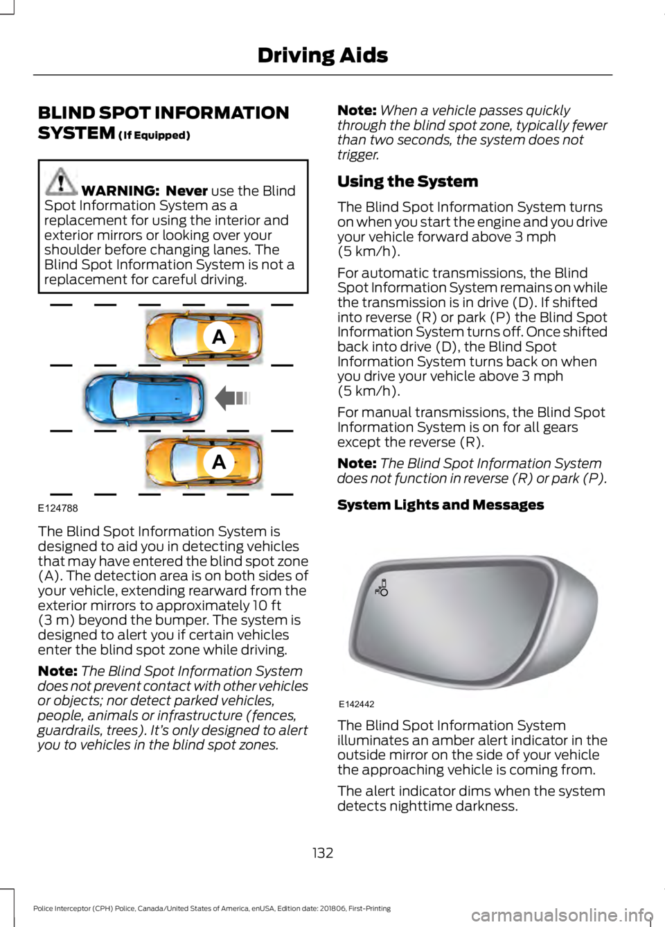 FORD POLICE INTERCEPTOR 2019  Owners Manual BLIND SPOT INFORMATION
SYSTEM (If Equipped)
WARNING:  Never
 use the Blind
Spot Information System as a
replacement for using the interior and
exterior mirrors or looking over your
shoulder before cha