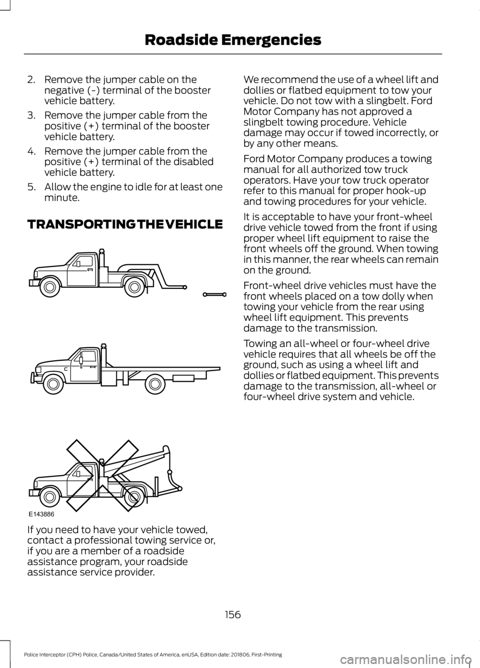 FORD POLICE INTERCEPTOR 2019 Owners Manual 2. Remove the jumper cable on the
negative (-) terminal of the booster
vehicle battery.
3. Remove the jumper cable from the positive (+) terminal of the booster
vehicle battery.
4. Remove the jumper c FORD POLICE INTERCEPTOR 2019 Owners Manual 2. Remove the jumper cable on the
negative (-) terminal of the booster
vehicle battery.
3. Remove the jumper cable from the positive (+) terminal of the booster
vehicle battery.
4. Remove the jumper c
