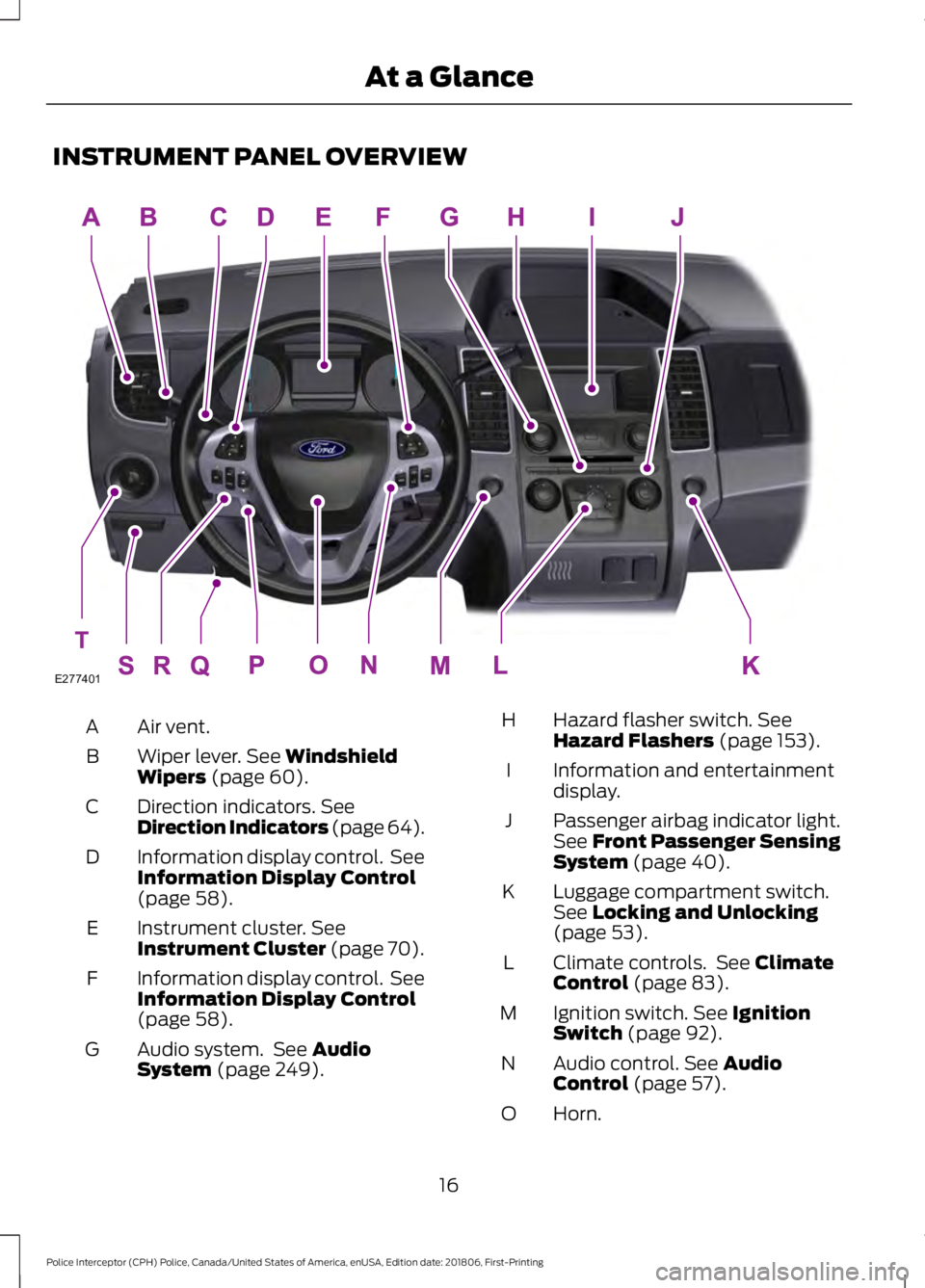 FORD POLICE INTERCEPTOR 2019 User Guide INSTRUMENT PANEL OVERVIEW
Air vent.
A
Wiper lever. See Windshield
Wipers (page 60).
B
Direction indicators.
 See
Direction Indicators (page 64).
C
Information display control.  See
Information Display
