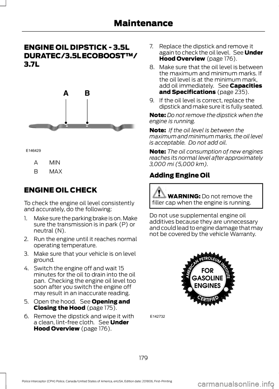 FORD POLICE INTERCEPTOR 2019  Owners Manual ENGINE OIL DIPSTICK - 3.5L
DURATEC/3.5L ECOBOOST™/
3.7L
MINA
MAX
B
ENGINE OIL CHECK
To check the engine oil level consistently
and accurately, do the following:
1. Make sure the parking brake is on.