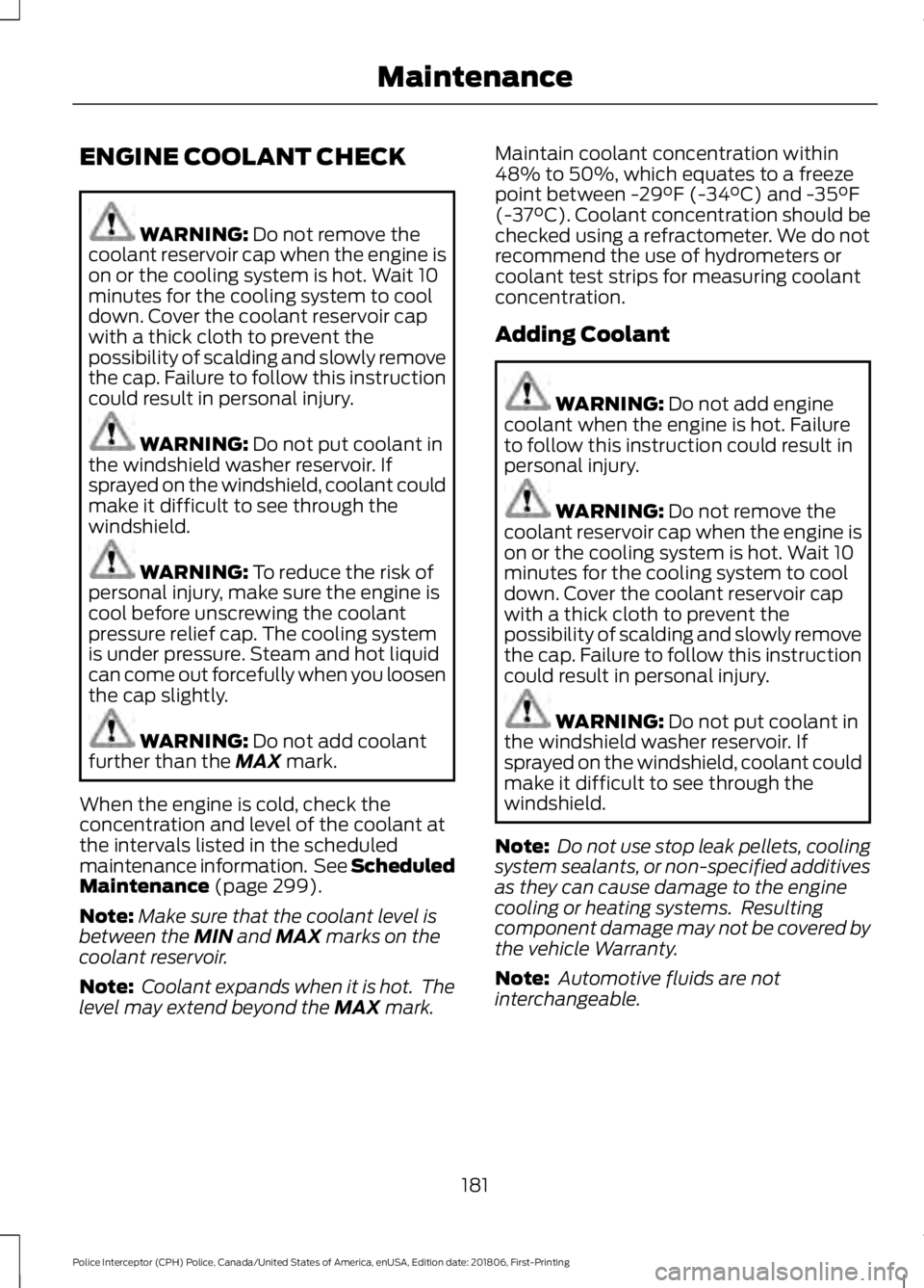 FORD POLICE INTERCEPTOR 2019  Owners Manual ENGINE COOLANT CHECK
WARNING: Do not remove the
coolant reservoir cap when the engine is
on or the cooling system is hot. Wait 10
minutes for the cooling system to cool
down. Cover the coolant reservo