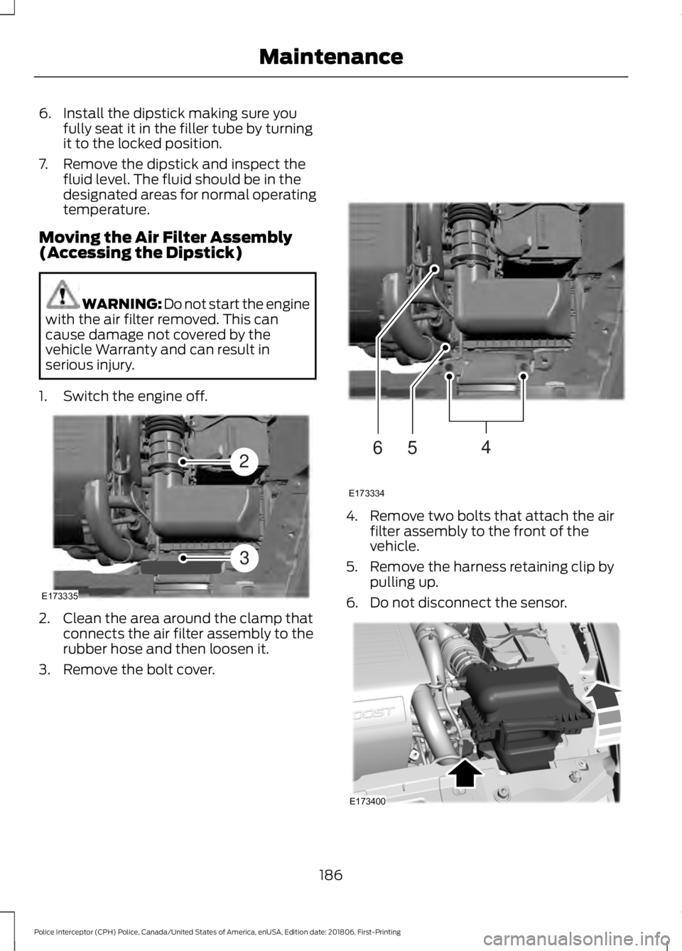 FORD POLICE INTERCEPTOR 2019  Owners Manual 6. Install the dipstick making sure you
fully seat it in the filler tube by turning
it to the locked position.
7. Remove the dipstick and inspect the fluid level. The fluid should be in the
designated