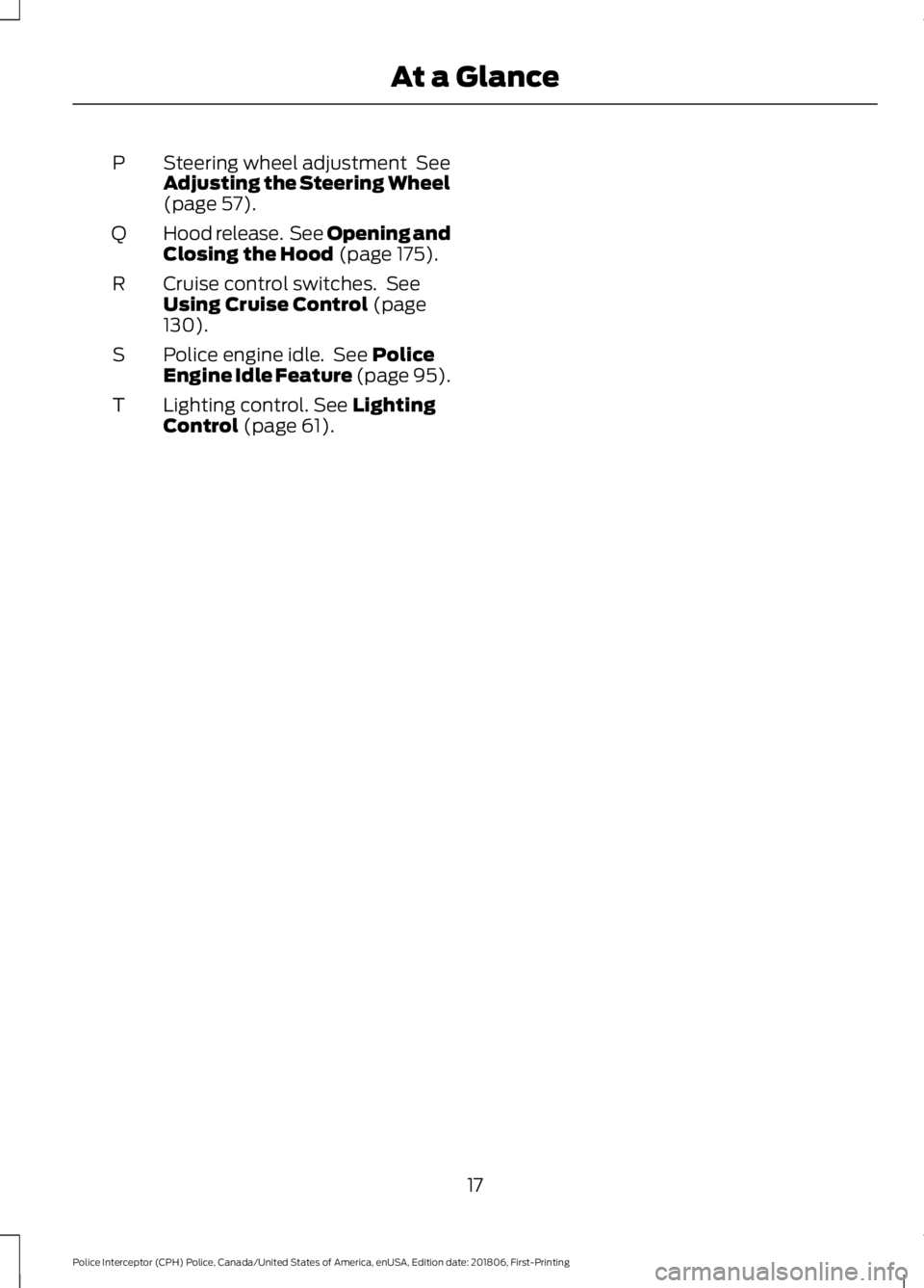 FORD POLICE INTERCEPTOR 2019 User Guide Steering wheel adjustment  See
Adjusting the Steering Wheel
(page 57).
P
Hood release.  See Opening and
Closing the Hood
 (page 175).
Q
Cruise control switches.  See
Using Cruise Control
 (page
130).
