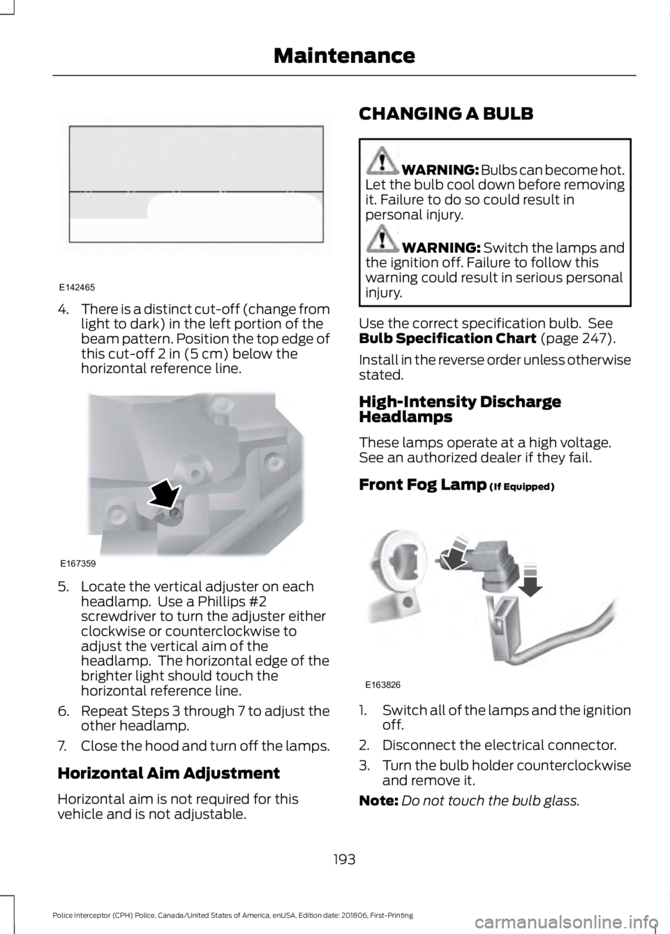 FORD POLICE INTERCEPTOR 2019  Owners Manual 4.
There is a distinct cut-off (change from
light to dark) in the left portion of the
beam pattern. Position the top edge of
this cut-off 2 in (5 cm) below the
horizontal reference line. 5. Locate the