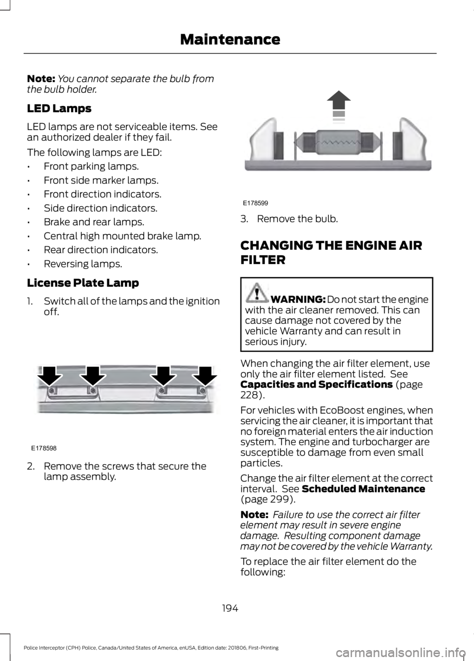 FORD POLICE INTERCEPTOR 2019  Owners Manual Note:
You cannot separate the bulb from
the bulb holder.
LED Lamps
LED lamps are not serviceable items. See
an authorized dealer if they fail.
The following lamps are LED:
• Front parking lamps.
•
