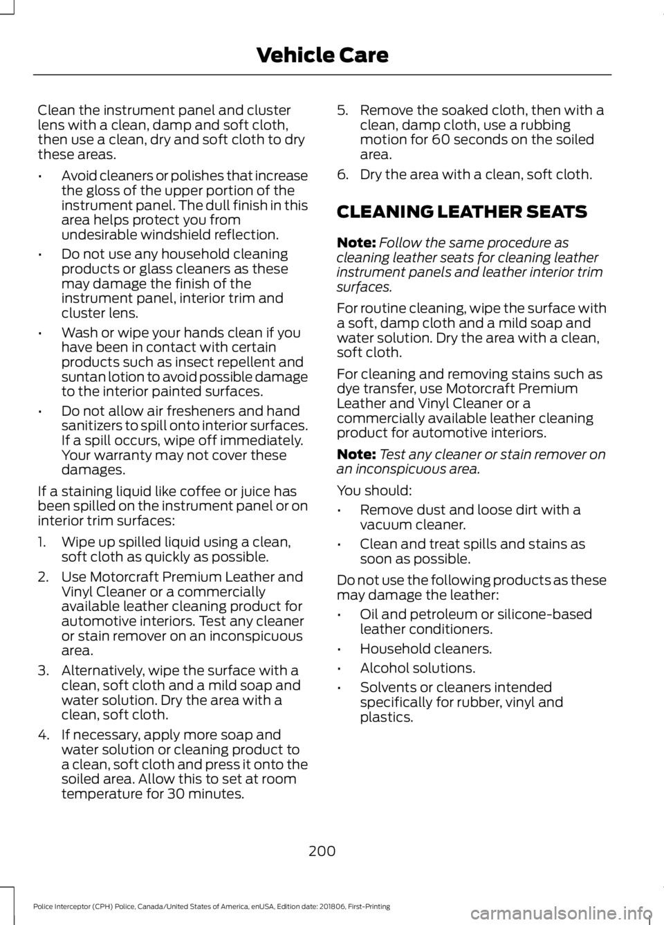 FORD POLICE INTERCEPTOR 2019  Owners Manual Clean the instrument panel and cluster
lens with a clean, damp and soft cloth,
then use a clean, dry and soft cloth to dry
these areas.
•
Avoid cleaners or polishes that increase
the gloss of the up