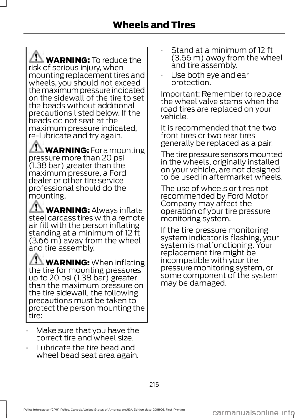 FORD POLICE INTERCEPTOR 2019 Owners Manual WARNING: To reduce the
risk of serious injury, when
mounting replacement tires and
wheels, you should not exceed
the maximum pressure indicated
on the sidewall of the tire to set
the beads without add FORD POLICE INTERCEPTOR 2019 Owners Manual WARNING: To reduce the
risk of serious injury, when
mounting replacement tires and
wheels, you should not exceed
the maximum pressure indicated
on the sidewall of the tire to set
the beads without add