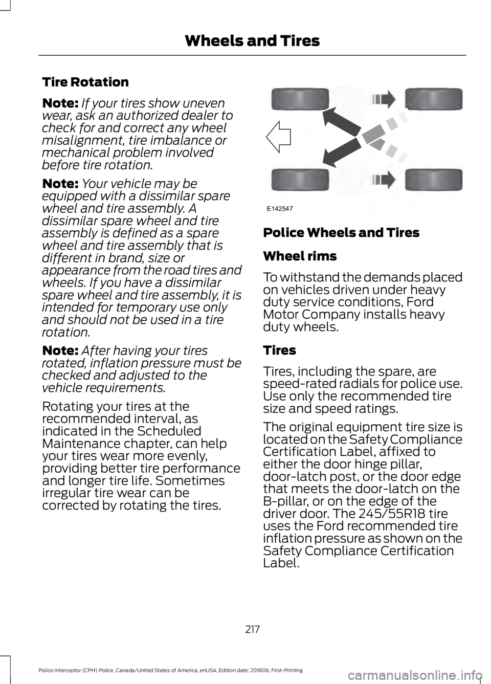 FORD POLICE INTERCEPTOR 2019 Owners Manual Tire Rotation
Note:
If your tires show uneven
wear, ask an authorized dealer to
check for and correct any wheel
misalignment, tire imbalance or
mechanical problem involved
before tire rotation.
Note: FORD POLICE INTERCEPTOR 2019 Owners Manual Tire Rotation
Note:
If your tires show uneven
wear, ask an authorized dealer to
check for and correct any wheel
misalignment, tire imbalance or
mechanical problem involved
before tire rotation.
Note: