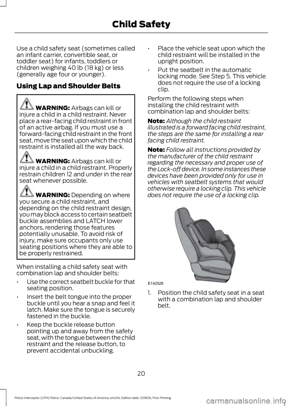 FORD POLICE INTERCEPTOR 2019 Owners Manual Use a child safety seat (sometimes called
an infant carrier, convertible seat, or
toddler seat) for infants, toddlers or
children weighing 40 lb (18 kg) or less
(generally age four or younger).
Using FORD POLICE INTERCEPTOR 2019 Owners Manual Use a child safety seat (sometimes called
an infant carrier, convertible seat, or
toddler seat) for infants, toddlers or
children weighing 40 lb (18 kg) or less
(generally age four or younger).
Using