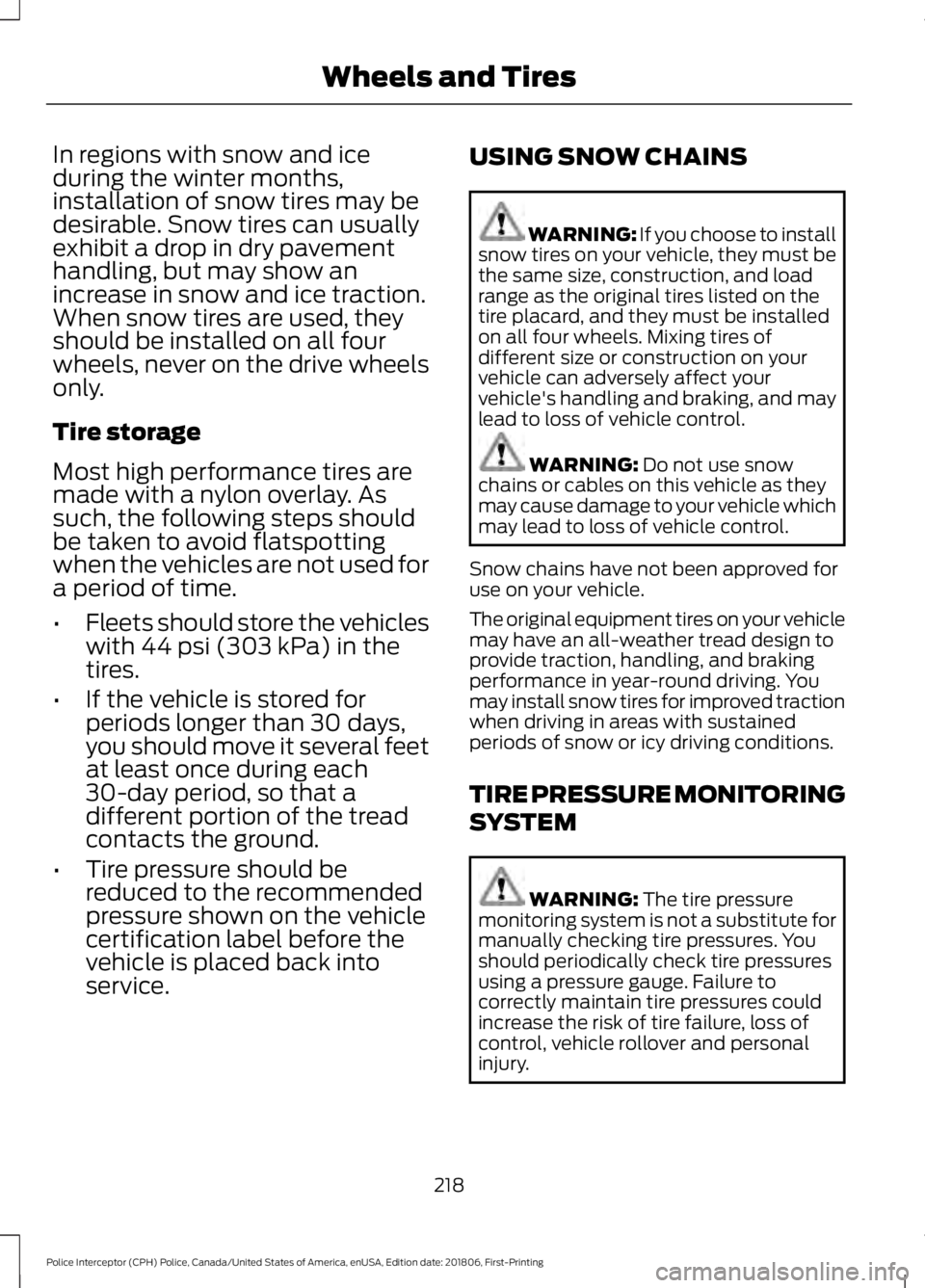 FORD POLICE INTERCEPTOR 2019 Owners Manual In regions with snow and ice
during the winter months,
installation of snow tires may be
desirable. Snow tires can usually
exhibit a drop in dry pavement
handling, but may show an
increase in snow and FORD POLICE INTERCEPTOR 2019 Owners Manual In regions with snow and ice
during the winter months,
installation of snow tires may be
desirable. Snow tires can usually
exhibit a drop in dry pavement
handling, but may show an
increase in snow and
