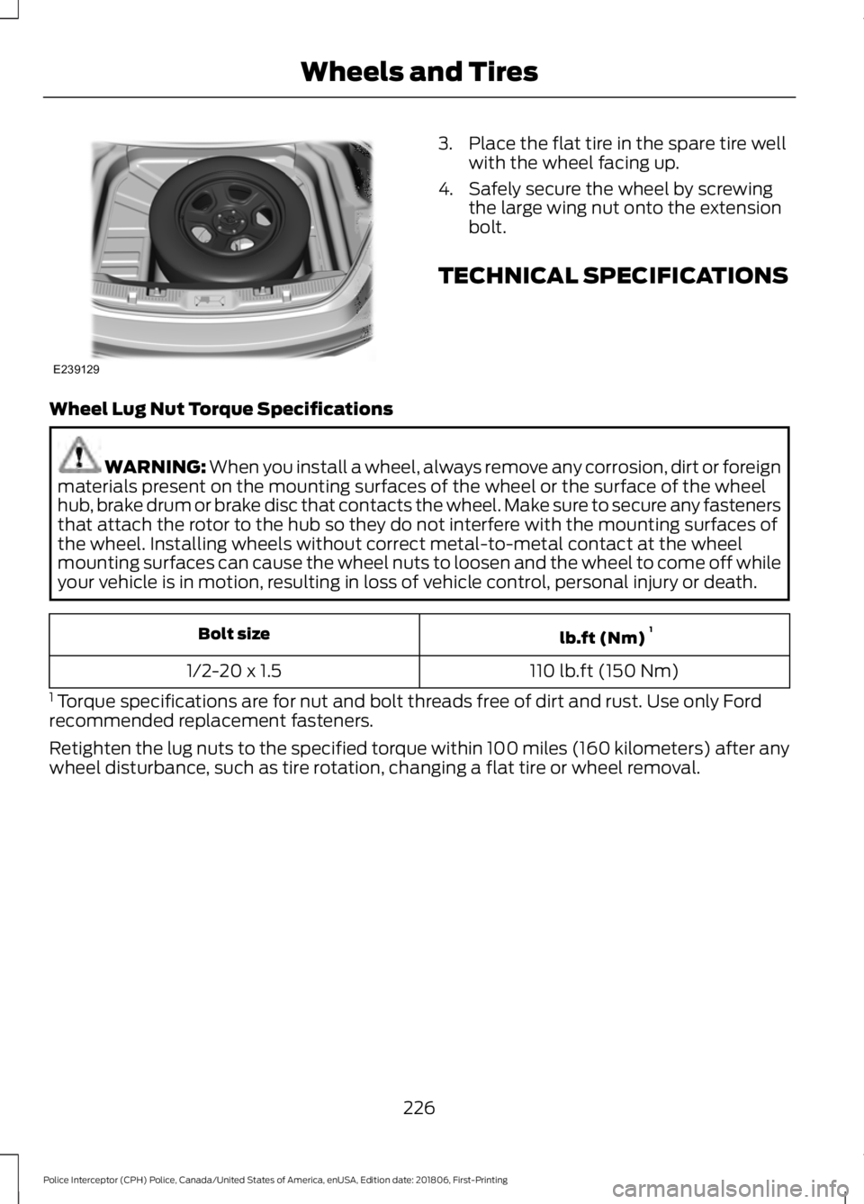 FORD POLICE INTERCEPTOR 2019 Owners Manual 3. Place the flat tire in the spare tire well
with the wheel facing up.
4. Safely secure the wheel by screwing the large wing nut onto the extension
bolt.
TECHNICAL SPECIFICATIONS
Wheel Lug Nut Torque FORD POLICE INTERCEPTOR 2019 Owners Manual 3. Place the flat tire in the spare tire well
with the wheel facing up.
4. Safely secure the wheel by screwing the large wing nut onto the extension
bolt.
TECHNICAL SPECIFICATIONS
Wheel Lug Nut Torque