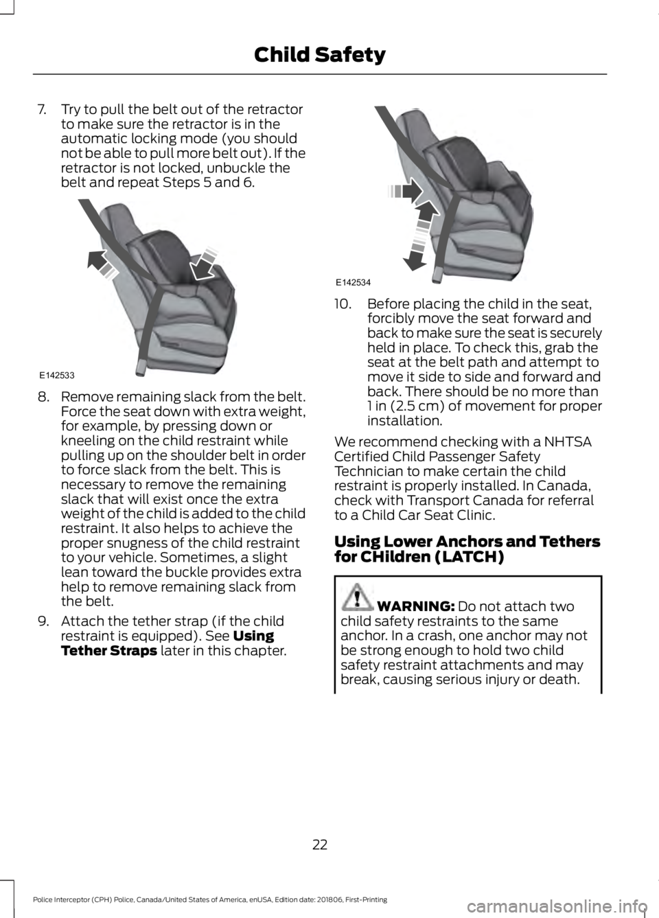 FORD POLICE INTERCEPTOR 2019 Owners Manual 7. Try to pull the belt out of the retractor
to make sure the retractor is in the
automatic locking mode (you should
not be able to pull more belt out). If the
retractor is not locked, unbuckle the
be FORD POLICE INTERCEPTOR 2019 Owners Manual 7. Try to pull the belt out of the retractor
to make sure the retractor is in the
automatic locking mode (you should
not be able to pull more belt out). If the
retractor is not locked, unbuckle the
be