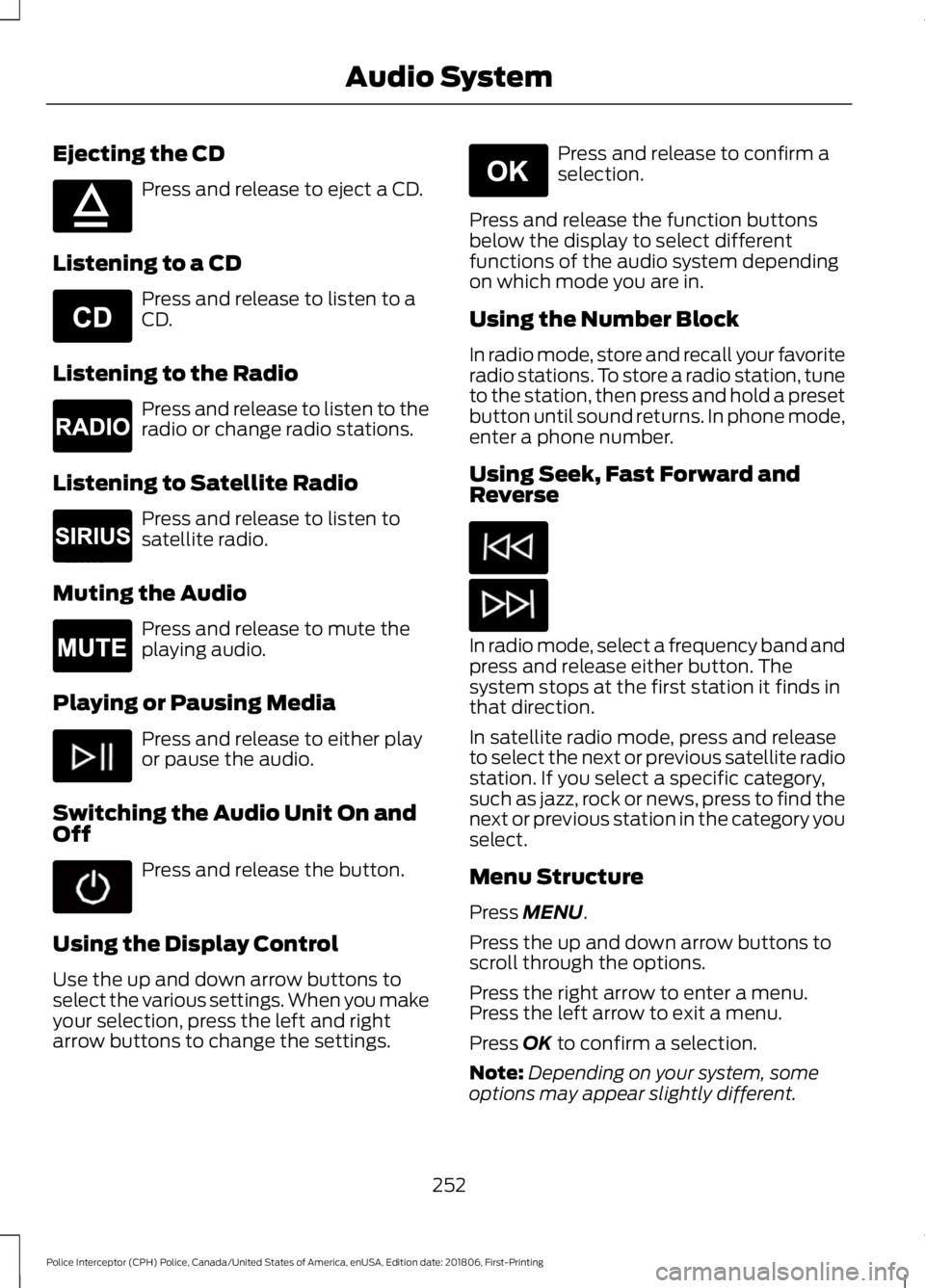 FORD POLICE INTERCEPTOR 2019  Owners Manual Ejecting the CD
Press and release to eject a CD.
Listening to a CD Press and release to listen to a
CD.
Listening to the Radio Press and release to listen to the
radio or change radio stations.
Listen