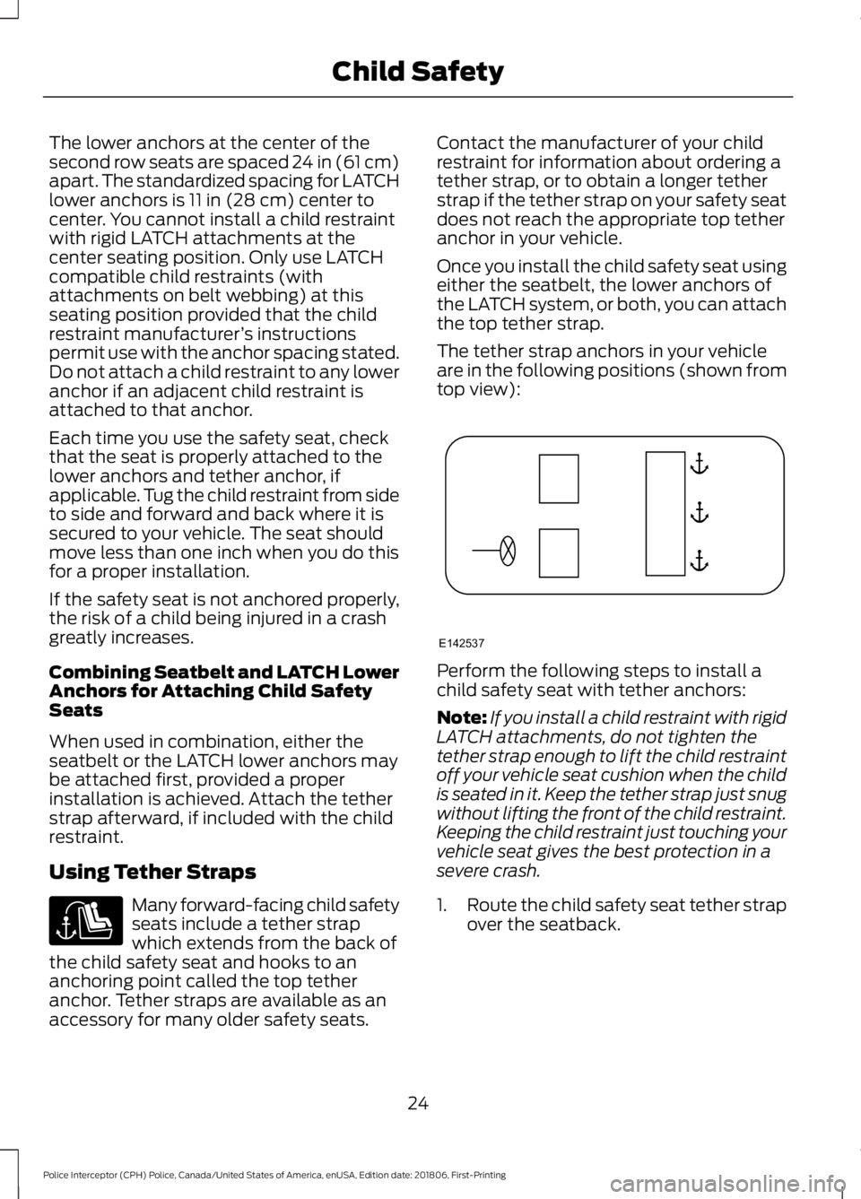 FORD POLICE INTERCEPTOR 2019 Owners Manual The lower anchors at the center of the
second row seats are spaced 24 in (61 cm)
apart. The standardized spacing for LATCH
lower anchors is 11 in (28 cm) center to
center. You cannot install a child r FORD POLICE INTERCEPTOR 2019 Owners Manual The lower anchors at the center of the
second row seats are spaced 24 in (61 cm)
apart. The standardized spacing for LATCH
lower anchors is 11 in (28 cm) center to
center. You cannot install a child r