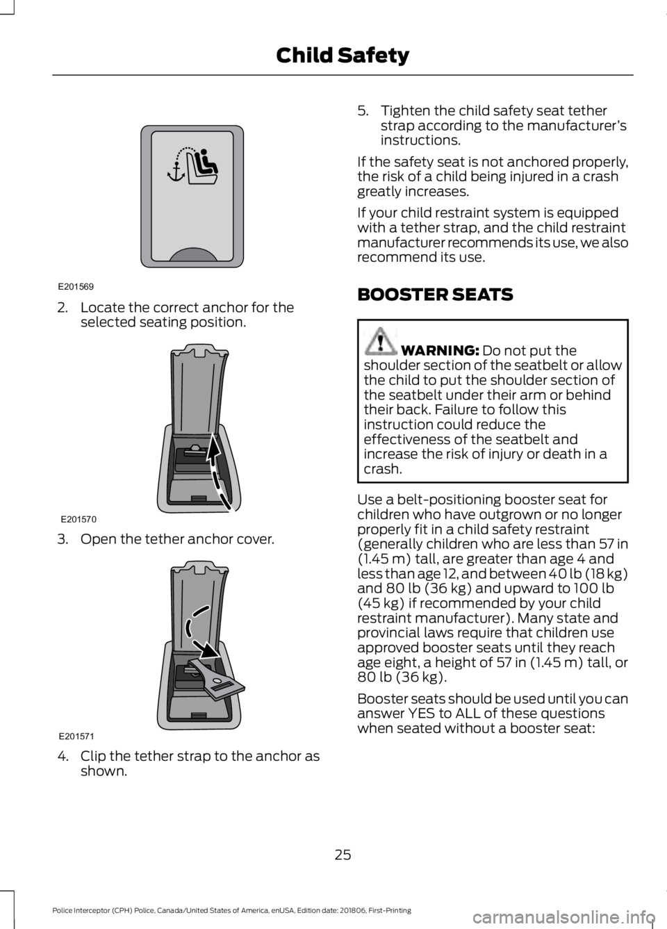 FORD POLICE INTERCEPTOR 2019 Owners Manual 2. Locate the correct anchor for the
selected seating position. 3. Open the tether anchor cover.
4. Clip the tether strap to the anchor as
shown. 5. Tighten the child safety seat tether
strap accordin FORD POLICE INTERCEPTOR 2019 Owners Manual 2. Locate the correct anchor for the
selected seating position. 3. Open the tether anchor cover.
4. Clip the tether strap to the anchor as
shown. 5. Tighten the child safety seat tether
strap accordin