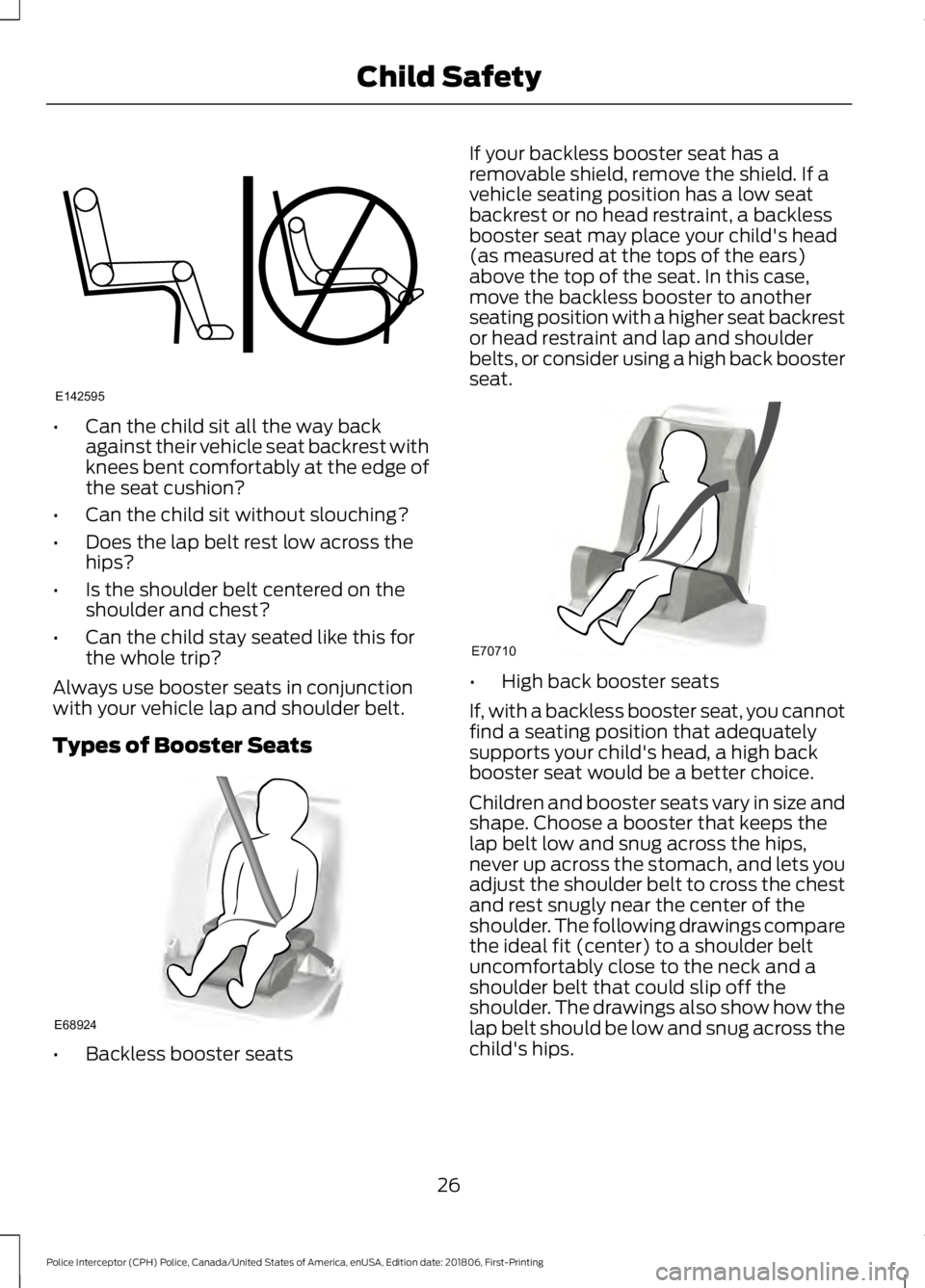 FORD POLICE INTERCEPTOR 2019 Owners Manual •
Can the child sit all the way back
against their vehicle seat backrest with
knees bent comfortably at the edge of
the seat cushion?
• Can the child sit without slouching?
• Does the lap belt r FORD POLICE INTERCEPTOR 2019 Owners Manual •
Can the child sit all the way back
against their vehicle seat backrest with
knees bent comfortably at the edge of
the seat cushion?
• Can the child sit without slouching?
• Does the lap belt r