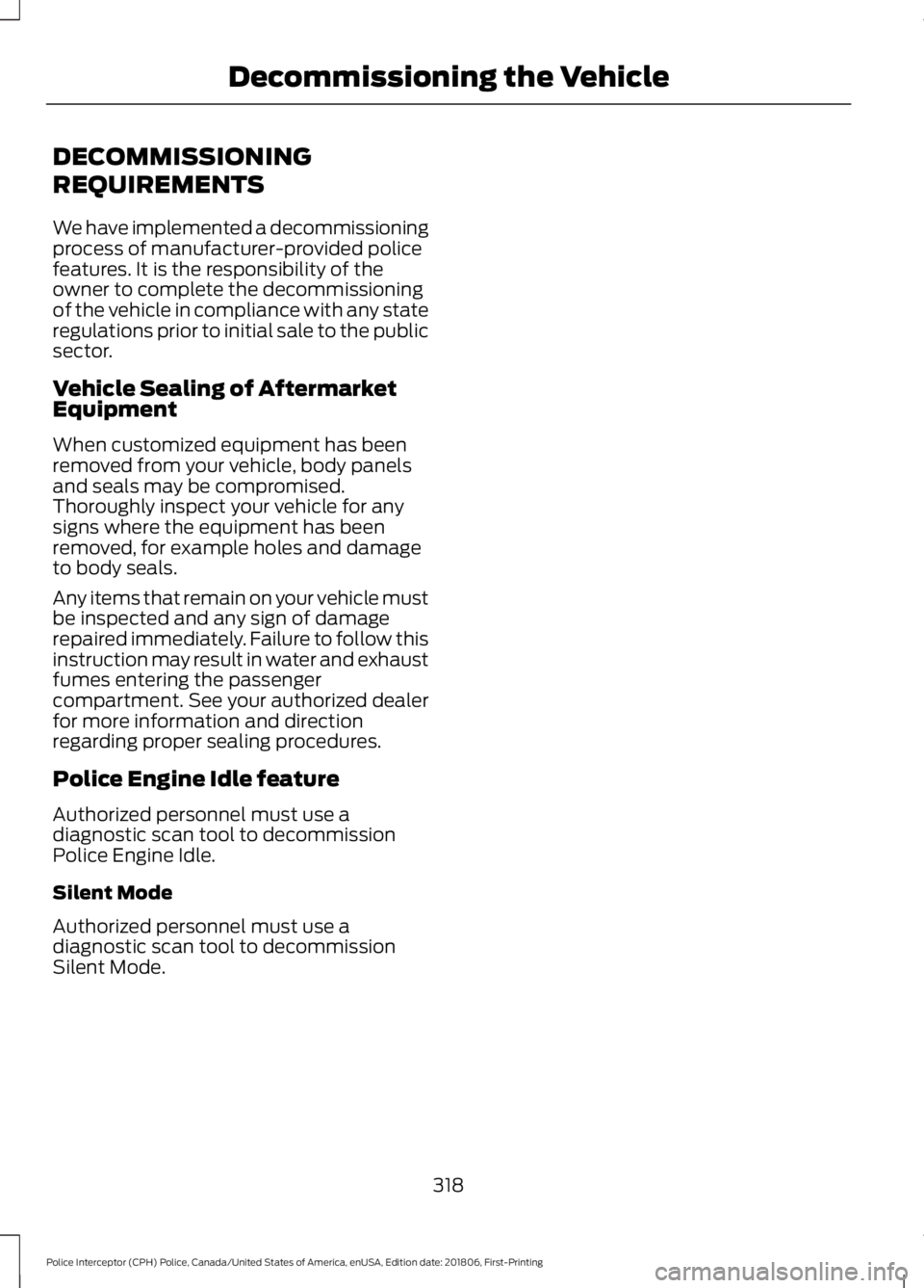 FORD POLICE INTERCEPTOR 2019  Owners Manual DECOMMISSIONING
REQUIREMENTS
We have implemented a decommissioning
process of manufacturer-provided police
features. It is the responsibility of the
owner to complete the decommissioning
of the vehicl
