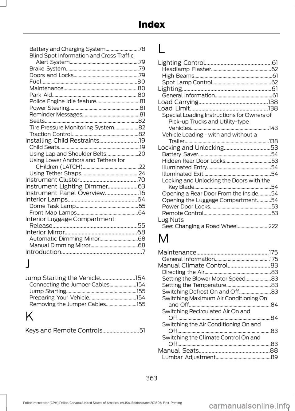 FORD POLICE INTERCEPTOR 2019 Owners Manual Battery and Charging System..........................
78
Blind Spot Information and Cross Traffic Alert System...................................................... 79
Brake System.................... FORD POLICE INTERCEPTOR 2019 Owners Manual Battery and Charging System..........................
78
Blind Spot Information and Cross Traffic Alert System...................................................... 79
Brake System....................