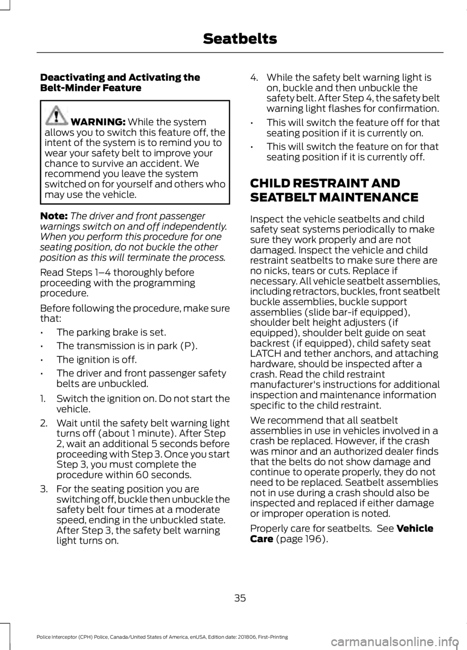 FORD POLICE INTERCEPTOR 2019 Owners Guide Deactivating and Activating the
Belt-Minder Feature
WARNING: While the system
allows you to switch this feature off, the
intent of the system is to remind you to
wear your safety belt to improve your
FORD POLICE INTERCEPTOR 2019 Owners Guide Deactivating and Activating the
Belt-Minder Feature
WARNING: While the system
allows you to switch this feature off, the
intent of the system is to remind you to
wear your safety belt to improve your